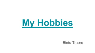 My Hobbies
Bintu Traore
 