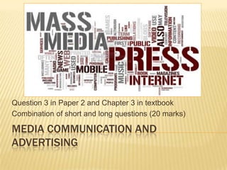 Question 3 in Paper 2 and Chapter 3 in textbook
Combination of short and long questions (20 marks)

MEDIA COMMUNICATION AND
ADVERTISING

 