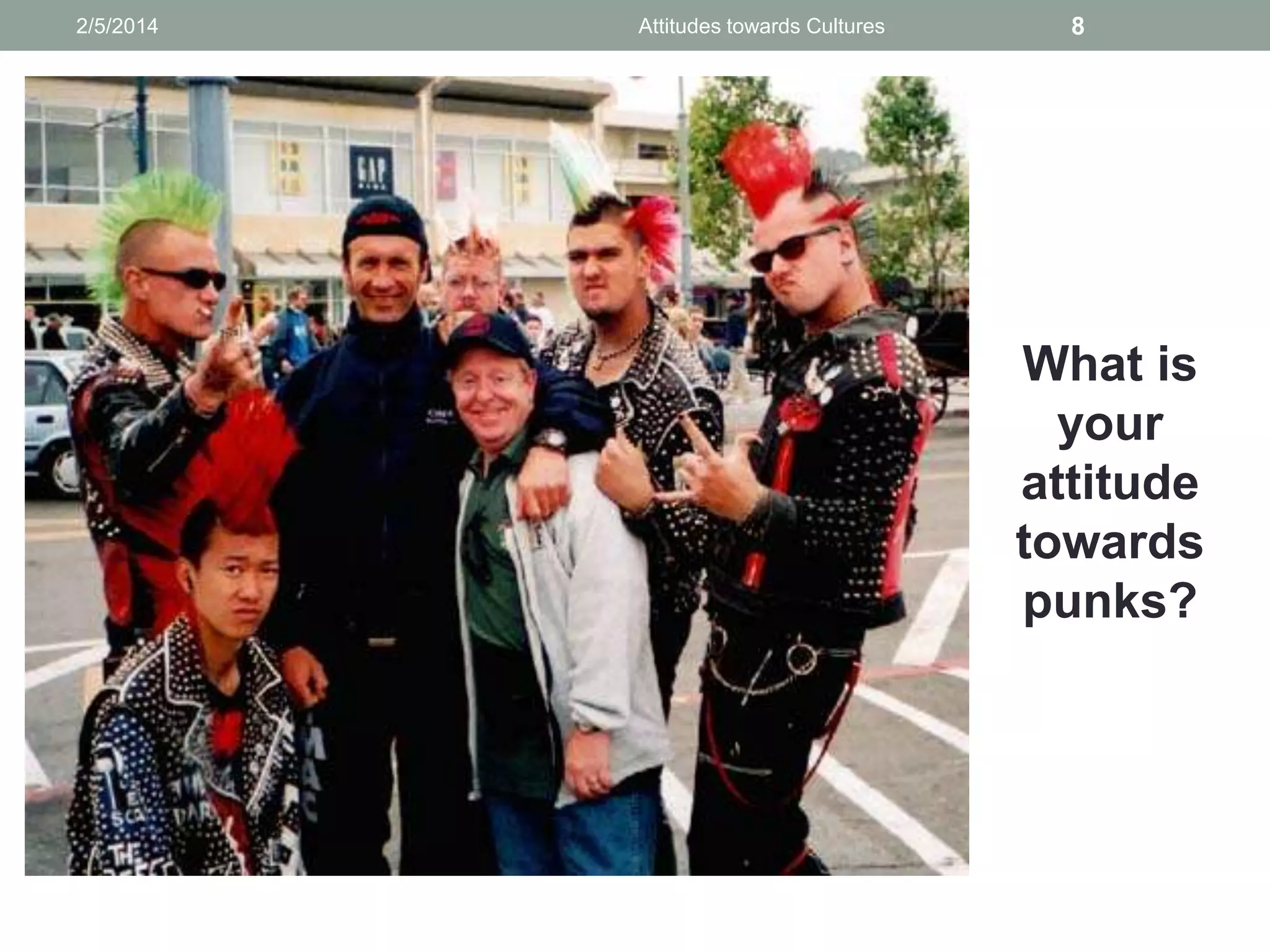 2/5/2014

Attitudes towards Cultures

8

What is
your
attitude
towards
punks?

 