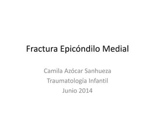 Fractura Epicóndilo Medial
Camila Azócar Sanhueza
Traumatología Infantil
Junio 2014
 