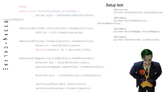 Exemplo-Mockist @Test
public void listById_called_returnOK() {
String uuid = "8c9f029f-53d2-4f75-8cf5-
75a13c4046e3";
when(uuidProvider.isValid(uuid)).thenReturn(true);
UUID id = UUID.fromString(uuid);
when(uuidProvider.fromString(str)).thenReturn(id);
Boleto b = mock(Boleto.class);
Optional<Boleto> bo = Optional.of(b);
when(boletoRepository.findById(1)).thenReturn(bo);
BoletoVO bvo = mock(BoletoVO.class);
when(boletoMapper.mapToVO(b)).thenReturn(bvo);
BoletoVO bvo1 = boletoService.listById(str);
verify(uuidProvider).isValid(str);
verify(uuidProvider).fromString(str);
@Autowired
private BoletoService boletoService;
@MockBean
private BoletoRepository
boletoRepository;
@MockBean
private BoletoMapper boletoMapper;
@MockBean
private UUIDProvider uuidProvider;
Setup test
 