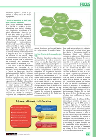 FOCUS
indicateurs capitaux à suivre et qui
reflètent le respect de la DSI de ses
engagements.

L’efficacité du tableau de bord passe
par le choix des indicateurs
Afin d’inclure différentes dimensions
de la fonction IT, le tableau de bord
informatique doit intégrer plusieurs
types d’indicateurs stratégiques, qu’ils
soient informatiques, financiers, ou
de toute autre nature. A cet effet, les
premiers indicateurs à inclure dans le
tableau de bord sont les indicateurs
du SI comme par exemple, le capital
informationnel           (documentations,
données, etc.), le capital technologique
(actifs matériels), le capital applicatif
(actifs logiciels), le capital humain             dans la direction vs les éventuels besoins       Pour que le tableau de bord soit exploitable,
(RH, compétences, etc.) ainsi que toutes          etc.) qui permettent de compléter la vue.        les indicateurs à y inclure doivent aussi
les données relatives au fonctionnement                                                            être décrits et documentés (intitulé de
en temps réel du SI (taux de disponibilité        Les Best Practice de la conception des           l’indicateur, objectif visé, définition,
des systèmes, et des services, temps              TdB                                              méthode de calcul, source d’information,
de rétablissement des systèmes en cas             La définition des indicateurs à présenter        date d’extraction, fréquence de mise à
d’incident majeur, taux de satisfaction           dans un tableau de bord est un exercice          jour, responsabilités, indicateurs associés,
des utilisateurs, taux avancement des             surtout pas aisé. En effet, L’élaboration        etc.). Et pour améliorer la qualité des
projets sensibles de la direction, etc.).         des TdB informatiques doit respecter un          données présentées, il est nécessaire de
Et pour garder en vue les orientations            certain nombre de règles élémentaires afin       s’assurer que toute donnée figurant sur
stratégiques de l’entreprise, il est              qu’ils puissent être utiles. D’abord, il est     le TdB informatique est définie sans
nécessaire d’inclure des indicateurs relatifs     question d’intégrer toutes les dimensions        ambiguïté et qu’elle soit fiable. En termes
à l’activité de l’entreprise elle-même            temporelles afin de gérer les prévisions         de forme du tableau de bord, et au-delà
(évolutions du chiffre d’affaire, évolutions      (passé, présent et futur). Par ailleurs, étant   des aspects d’ergonomie qui permettent de
des marchés et des ventes, impact des             donné que le fonctionnement de la DSI            faciliter l’accès aux informations, le TdB
dernières promotions, etc.) ainsi qu’un           se base essentiellement sur des processus        doit être réalisé et présenté de manière
ensemble d’indicateurs financiers et              où la mesure des résultats reste tout de         neutre afin de n’influer, en aucun cas,
organisationnels (Budget informatique,            même assez abstraire, il est nécessaire          sur l’interprétation possible des résultats.
Dépenses comparée au chiffre d’affaires,          d’inclure non seulement des mesures de           Il doit être rafraîchi régulièrement, en
la valeur ajoutée aux charges de                  résultats palpables (issue de déploiements       fonction de la fréquence de mise à jour des
l’entreprise, efficacité des investissements,     de solutions ou de matériels, etc. par           données collectées qui peuvent varier d’un
les dépenses IT par collaborateur de la           exemple) mais aussi des indicateurs de           état statique (modification assez rare) à un
DSI, Evolution des effectifs de la DSI            maturité des processus de management             état dynamique (plusieurs fois par jour).
comparés aux effectifs de l’entreprise,           (Niveau de sécurité du SI, Qualité des           Le tableau de bord doit être en mesure
adéquation des compétences présentes              processus métiers, etc.).                        d’intégrer toute modification de l’activité
                                                                                                   informatique.
                                                                                                   Certes, l’élaboration de tableaux de bord
                                                                                                   informatiques constitue un atout non
                                                                                                   négligeable pour que la DSI génère de
                                                                                                   la valeur, cependant, il s’agit de plus
                                                                                                   qu’une nécessité puisque le responsable
                                                                                                   informatique pourra mesurer l’alignement
                                                                                                   de son SI quant aux orientations stratégiques
                                                                                                   de son entreprise. Toutefois, la mise en
                                                                                                   place de cet outil de pilotage nécessite une
                                                                                                   très bonne connaissance des activités de
                                                                                                   l’entreprise, de son organisation et de sa
                                                                                                   stratégie, au-delà du périmètre des systèmes
                                                                                                   d’information. Il est aussi nécessaire que
                                                                                                   les responsables métiers s’impliquent et
                                                                                                   participent au processus d’´élaboration
                                                                                                   du tableau de bord Informatique afin
                                                                                                   d’apporter leur vision métier. 

                    N°5 Octobre - Décembre 2012
                                                                                                                                        33
 