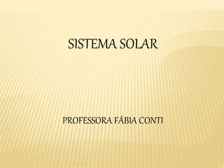 SISTEMA SOLAR 
PROFESSORA FÁBIA CONTI 
 