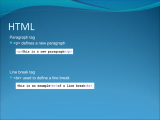 HTML
Paragraph tag
<p> defines a new paragraph
Line break tag
<br> used to define a line break
 