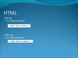 HTML
Bold tag
<b> defines bold text
Italics tag
<i> defines italic text
 