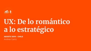 UX: De lo romántico
a lo estratégico
AGOSTO 2019 - CHILE
Andrea Cantú
 