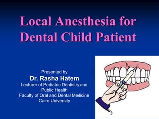Local Anesthesia for
Dental Child Patient
Presented by
Dr. Rasha Hatem
Lecturer of Pediatric Dentistry and
Public Health
Faculty of Oral and Dental Medicine
Cairo University
 