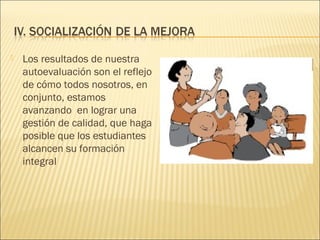  Los resultados de nuestra
autoevaluación son el reflejo
de cómo todos nosotros, en
conjunto, estamos
avanzando en lograr una
gestión de calidad, que haga
posible que los estudiantes
alcancen su formación
integral
 