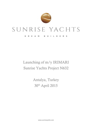Launching of m/y IRIMARI
Sunrise Yachts Project N632
Antalya, Turkey
30th
April 2015
www.sunriseyachts.com
 