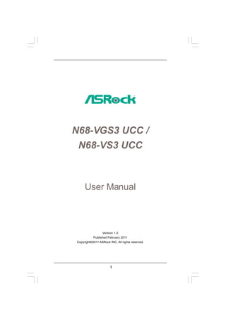 N68-VGS3 UCC /
N68-VS3 UCC

User Manual

Version 1.0
Published February 2011
Copyright©2011 ASRock INC. All rights reserved.

1

 