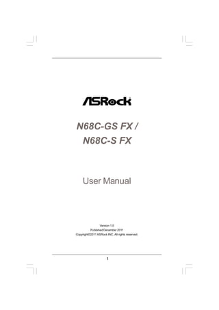 N68C-GS FX /
 N68C-S FX



     User Manual



                 Version 1.0
          Published December 2011
Copyright©2011 ASRock INC. All rights reserved.




                       1
 