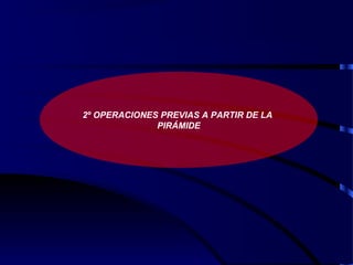 2º OPERACIONES PREVIAS A PARTIR DE LA
PIRÁMIDE
 