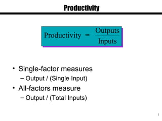 1
• Single-factor measures
– Output / (Single Input)
• All-factors measure
– Output / (Total Inputs)
Productivity =
Outputs
Inputs
Productivity
 