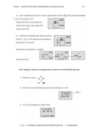 COTIP – COLÉGIO TÉCNICO INDUSTRIAL DE PIRACICABA
C.L.P. – CONTROLADOR LÓGICO PROGRAMÁVEL - 5º SEMESTRE
28
Com relação à partida no equipamento (colocar em modo RUN) deve-se:
 