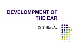 DEVELOMPMENT OF
THE EAR
Dr Shittu LAJ
 