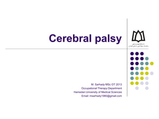 Cerebral palsy
M. Sarhady MSc OT 2013
Occupational Therapy Department
Hamedan University of Medical Sciences
Email: msarhady1980@gmail.com
 