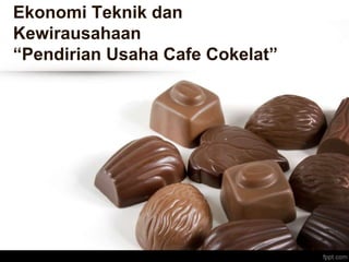 Ekonomi Teknik dan
Kewirausahaan
“Pendirian Usaha Cafe Cokelat”
 