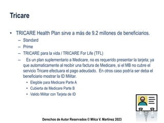Derechos de Autor Reservados © Milca V. Martínez 2023
Tricare
• TRICARE Health Plan sirve a más de 9.2 millones de benefic...