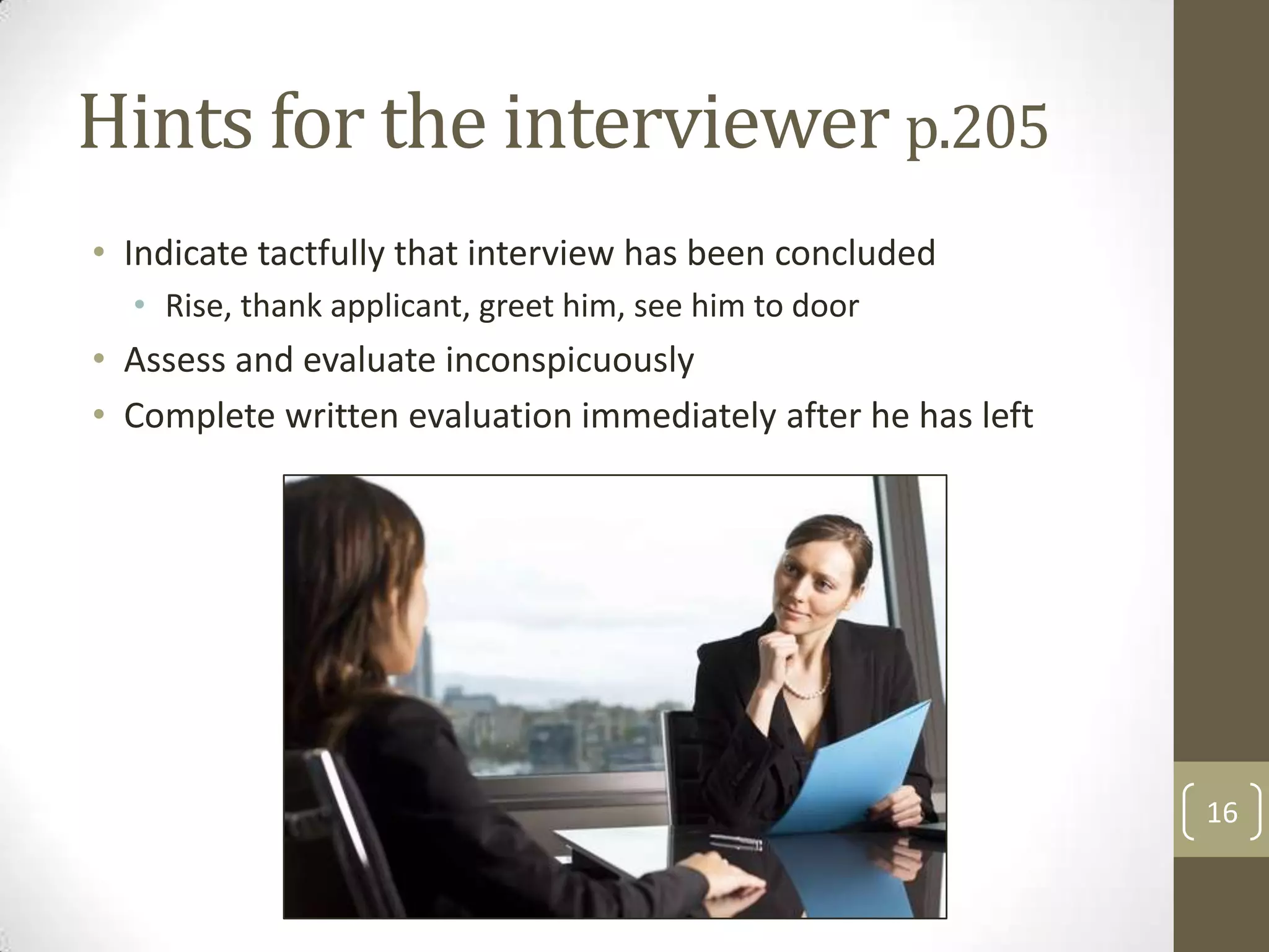 Hints for the interviewer p.205
• Indicate tactfully that interview has been concluded
• Rise, thank applicant, greet him, see him to door

• Assess and evaluate inconspicuously
• Complete written evaluation immediately after he has left

16

 
