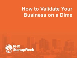 How to Validate Your
Business on a Dime
 