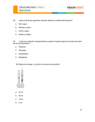  
  
26.

¿Para cuál de las siguientes mezclas utilarías el método del tamizado?

a.

Sal y agua.

b.

Piedras y arena.

c...