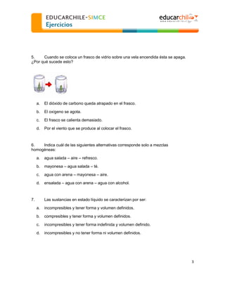  
  

5.
Cuando se coloca un frasco de vidrio sobre una vela encendida ésta se apaga.
¿Por qué sucede esto?

a.

El dióxid...