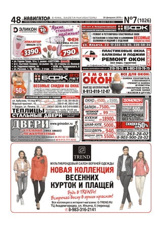 N¹7(1026)
26 ôåâðàëÿ 2016 ã.
48
Âñÿ êîëëåêöèÿ â èíòåðíåò-ìàãàçèíå: G-TREND.RU
ÍÎÂÀß ÊÎËËÅÊÖÈß
ÂÅÑÅÍÍÈÕ
ÊÓÐÒÎÊ È ÏËÀÙÅÉ
ÌÓËÜÒÈÁÐÅÍÄÎÂÛÉ ÑÀËÎÍ ÂÅÐÕÍÅÉ ÎÄÅÆÄÛ
Áóäü â TRENDe!
Âñòðå÷àé âåñíó â ÿðêèõ êðàñêàõ!
ÒÖ Àêàäåìãîðîäêà, óë. Èëüè÷à, 6 (ïåðåõîä)
8-983-316-2141
ÏËÀÑÒÈÊÎÂÛÅ ÎÊÍÀÏËÀÑÒÈÊÎÂÛÅ ÎÊÍÀ
ÁÀËÊÎÍÛ È ËÎÄÆÈÈÁÀËÊÎÍÛ È ËÎÄÆÈÈ
ÐÅÌÎÍÒ ÎÊÎÍÐÅÌÎÍÒ ÎÊÎÍ(âñå âèäû, ãàðàíòèÿ)
310-70-75 8-983-510-70-75www.centrokon-nsk.ru
óë.Ñîôèéñêàÿ,2«á»,êîðï.3 (ñàëîí«Ìåáåëüíûé»), 2ýòàæ
ÑÊÈÄÊÈ!
ÊÑÌ, óë. Òâàðäîâñêîãî, 6
Êîëüöîâî, 18À
790790ð.ð.
(íîâûé!)óë. Ãåðîåâ Òðóäà, 16 ê. 1, ðûíîê «ÁÀÐÃÓÇÈÍ»
ì-í «Áûòîâàÿ òåõíèêà» íà ðûíêå «Ù» ñî ñòîðîíû óë. Ïîëåâîé
óë. Ãèäðîìîíòàæíàÿ, 44
óë. Ðóññêàÿ, 1, ÒÖ «Ìàÿê», 2 ýòàæ
(íîâûé!)
ÝÏÈËßÒÎÐÝÏÈËßÒÎÐ
ÔÅÍÔÅÍ
BRAUN 3270
MAXWELL MW-2006MAXWELL MW-2006
* Êîëè÷åñòâî òîâàðîâ îãðàíè÷åíî. Àêöèÿ äåéñòâèòåëüíà ñ 27 ôåâðàëÿ ïî 25 ìàðòà* Êîëè÷åñòâî òîâàðîâ îãðàíè÷åíî. Àêöèÿ äåéñòâèòåëüíà ñ 27 ôåâðàëÿ ïî 25 ìàðòà
Ñêëàäíàÿ ðó÷êà
33903390ð.ð.
ÎÎÎ«Íîâûéäîì»
óë. Èëüè÷à, 23óë. Èëüè÷à, 23 333-15-95, 330-50-34333-15-95, 330-50-34
15 ëåò â Àêàäåìãîðîäêå15 ëåò â Àêàäåìãîðîäêå
ÂÅÑÎÌÛÅ
ÑÊÈÄÊÈ ÍÀ ÎÊÍÀ
ÐÅÌÎÍÒ È ÐÅÃÓËÈÐÎÂÊÀ ÏËÀÑÒÈÊÎÂÛÕ ÎÊÎÍÐÅÌÎÍÒ È ÐÅÃÓËÈÐÎÂÊÀ ÏËÀÑÒÈÊÎÂÛÕ ÎÊÎÍ
ÎÑÒÅÊËÅÍÈÅ Â ÏËÀÑÒÈÊÅ È ÀËÞÌÈÍÈÈ
ÁÀËÊÎÍÎÂ È ËÎÄÆÈÉ Ñ ÎÒÄÅËÊÎÉ
ÎÑÒÅÊËÅÍÈÅ Â ÏËÀÑÒÈÊÅ È ÀËÞÌÈÍÈÈ
ÁÀËÊÎÍÎÂ È ËÎÄÆÈÉ Ñ ÎÒÄÅËÊÎÉ
Êðåäèò è ðàññðî÷êà ÇÀÎ «Àëüôà-Áàíê». Îôîðìëåíèå íà ìåñòå.
ÁÅÇÁÅÇ
ÂÛÕÎÄÍÛÕ
ÂÛÕÎÄÍÛÕ
óë. Àðáóçîâà, 10 (ïîä ÌÒÑ)............................332-11-39, 291-95-25
Ìîðñêîé ïðîñïåêò, 10.....................................330-51-49, 292-51-49
ã. Áåðäñê, óë. Ëåíèíà, 33..............(38341) 282-99, 8-913-916-8008
óë. Àðáóçîâà, 10 (ïîä ÌÒÑ)............................332-11-39, 291-95-25
Ìîðñêîé ïðîñïåêò, 10.....................................330-51-49, 292-51-49
ã. Áåðäñê, óë. Ëåíèíà, 33..............(38341) 282-99, 8-913-916-8008
ÎÑÒÅÊËÅÍÈÅ ÁÀËÊÎÍÎÂ È ËÎÄÆÈÉ
ÎÎÎ«Êîíñòðóêòèâ»ÎÎÎ«Êîíñòðóêòèâ»
ÇÀÊËÞ×ÅÍÈÅ
ÄÎÃÎÂÎÐÎÂ ÍÀ ÄÎÌÓ
ÑÒÀËÜÍÛÅ ÄÂÅÐÈÁîëåå 60 ìîäåëåé
(Ðîññèÿ)
ÒÅÏËÈÖÛ ÄÎÑÒÀÂÊÀ, ÓÑÒÀÍÎÂÊÀ, ÃÀÐÀÍÒÈßÄÎÑÒÀÂÊÀ, ÓÑÒÀÍÎÂÊÀ, ÃÀÐÀÍÒÈß
ÊÐÅÄÈÒÊÐÅÄÈÒ
ïëàñòèêîâûå îêíàïëàñòèêîâûå îêíà
ÂÅÑÎÌÛÅ ÑÊÈÄÊÈ ÍÀ ÎÊÍÀ
* Ñêèäêà 50% íà ñòîèìîñòü íàèìåíüøåãî èçäåëèÿ ïðè ïîêóïêå 2-õ
îêîí ÍîðäÌàñòåð â êîìïëåêòàöèè «ïîä êëþ÷». Êîëè÷åñòâî òîâàðîâ,
ó÷àñòâóþùèõ â àêöèè, íåîãðàíè÷åíî. Àêöèÿ äåéñòâóåò ïî 20.02.2016 ã.
Ïîäðîáíîñòè ó ìåíåäæåðîâ è íà ñàéòå www.bfk.ru
* Ñêèäêà 50% íà ñòîèìîñòü íàèìåíüøåãî èçäåëèÿ ïðè ïîêóïêå 2-õ
îêîí ÍîðäÌàñòåð â êîìïëåêòàöèè «ïîä êëþ÷». Êîëè÷åñòâî òîâàðîâ,
ó÷àñòâóþùèõ â àêöèè, íåîãðàíè÷åíî. Àêöèÿ äåéñòâóåò ïî 20.02.2016 ã.
Ïîäðîáíîñòè ó ìåíåäæåðîâ è íà ñàéòå www.bfk.ru
Ïîëèìåðíàÿ òðóáà 20õ20 ììÏîëèìåðíàÿ òðóáà 20õ20 ìì
ÄÂÅÐÈÄÂÅÐÈÑÒÀËÜÍÛÅ (ïîä çàêàç)
ÌÅÆÊÎÌÍÀÒÍÛÅ
ÑÒÀËÜÍÛÅ
ÌÅÆÊÎÌÍÀÒÍÛÅ
(ïîä çàêàç)
ÂÛÅÇÄ ÁÅÑÏËÀÒÍÛÉ
8-913-010-12-07
Ð Å Ì Î Í Ò ÂÑÅ ÄËß ÎÊÎÍ:
ÇÀÌÅÍÀ ÓÏËÎÒÍÈÒÅËß,
ÑÒÅÊËÎÏÀÊÅÒÀ
ÐÅÌÎÍÒ È ÇÀÌÅÍÀ
ÔÓÐÍÈÒÓÐÛ
ÌÎÑÊÈÒÍÛÅ ÑÅÒÊÈ,
ÄÅÒÑÊÈÅ ÇÀÌÊÈ
ÆÀËÞÇÈ È ÄÐÓÃÎÅ
 