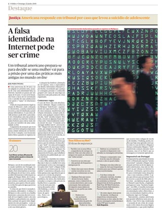 2 • Público • Domingo 22 Junho 2008


Destaque
 Justiça Americana responde em tribunal por caso que levou a suicídio de adolescente



A falsa
                                                                                     A ré terá fornecido dados falsos quando se registou no MySpace




identidade na
Internet pode
ser crime
Um tribunal americano prepara-se
para decidir se uma mulher vai para
a prisão por uma das práticas mais
antigas no mundo on-line
                                            A situação faz lembrar a detenção
João Pedro Pereira
                                          de Al Capone, nota o especialista
a Uma americana de 49 anos vai            em direito informático Manuel Lo-
ser julgada no próximo mês, acusa-        pes Rocha, recordando que a justiça
da de criar uma identidade falsa na       só conseguiu prender o conhecido
Internet, fazendo-se passar por um        gangster por causa de uma fuga aos
rapaz de 16 anos. O caso seria banal,     impostos e não pela prática de crime
não fosse o facto de ter terminado        organizado.
com o suicídio de uma adolescente
com quem o “rapaz” se relacionara         Contornos vagos
on-line.                                  O caso de Drew não está absoluta-
   À falta de enquadramento legal no      mente deﬁnido. Megan conheceu
estado do Missouri, onde a situação       no MySpace “Josh Evans”, suposta-
se desenrolou, a justiça americana        mente um rapaz de 16 anos. Ao longo
recorreu a uma lei destinada a punir      de cinco semanas, mantiveram uma
piratas informáticos. O caso está a di-   relação entusiasta, sempre pela In-
vidir juristas e pode abrir o preceden-   ternet, sem qualquer contacto físico.
te de criminalizar uma das práticas       Um dia, “Josh” decidiu romper. Pelo
mais comuns na Internet: fornecer         meio, trocam-se algumas frases des-
dados ﬁctícios para entrar num site       critas como “emocionalmente cruéis”
ou para ser membro de uma comu-           no dossier do caso. “O mundo seria
nidade on-line.                           um lugar melhor sem ti”, terá escrito
   O argumento da acusação que recai      “ele”. Megan tem uma discussão com
sobre Lori Drew (pequena empresária       a mãe, que sempre receara o MySpace
numa cidade minúscula no interior         e autorizara a ﬁlha a abrir uma conta
dos EUA) é simples: terá fornecido        apenas depois de muita insistência. A
dados falsos quando se registou no        adolescente enforcou-se nesse dia, no
                                          armário do próprio quarto.
                                             Seis semanas depois, graças à de-                                                                                  que ocorre entre colegas de escola
 O número                                 núncia de uma outra adolescente que         Tem filhos na Net?                                                        ou de trabalho. O bullying, porém, im-
                                          estava a par do embuste, foi descober-      10 dicas de segurança                                                     plica que haja uma agressão entre pa-



 20
                                          to que “Josh” era uma personagem                                                                                      res (não é o caso de Drew e Megan) e
                                          criada a partir de uma casa vizinha                                                                                   ofensas continuadas (Megan e “Josh”
                                          de Megan. A conta no MySpace foi
                                          aberta com a ajuda de Ashley Grills,
                                          uma jovem de 18 anos, que trabalhava
                                                                                      1  Partilhe com os seus filhos
                                                                                         a experiência de navegar na
                                                                                      Internet. Fale com eles sobre os
                                                                                                                         6    Habitue-os a avisarem-no
                                                                                                                              quando se depararem com
                                                                                                                         atitudes ou mensagens estranhas.
                                                                                                                                                                mantiveram contacto durante cinco
                                                                                                                                                                semanas, mas só no ﬁnal é que as
                                                                                                                                                                mensagens se tornaram agressivas).
 Lori Drew arrisca 20 anos de             na empresa de publicidade por cor-          amigos com quem se relacionam

                                                                                                                         7
 prisão pelos quatro crimes de            reio de Drew.                               nas “redes sociais”.                  Coloque o computador num            Impossível em Portugal
 que é acusada                               A página era mantida em conjun-                                                local da casa de utilização         Foi impossível às autoridades levarem
                                          to com a ﬁlha adolescente de Drew.
                                          Mas não é claro se a mulher teve uma        2  Inscreva-se nos sites que
                                                                                         eles gostam de frequentar e
                                                                                                                         comum e não no quarto deles.           Drew a tribunal pela suposta “tensão
                                                                                                                                                                emocional” causada a Megan (uma
MySpace, um site de socialização mui-
to usado também em Portugal. Ao
                                          participação activa nas mensagens
                                          trocadas entre “Josh” e Megan (Grills
                                                                                      navegue por lá.
                                                                                                                         8    Dialogue com eles sobre as
                                                                                                                              salas de chat que frequentam
                                                                                                                                                                situação prevista na lei de alguns es-
                                                                                                                                                                tados americanos, mas não no Mis-
criar supostamente uma falsa iden-
tidade, Drew desrespeitou as normas
de utilização do serviço e terá, assim,
                                          diz que teve), se estava a par da “brin-
                                          cadeira” e sancionou a situação, ou se
                                          tinha apenas uma vaga ideia do que se
                                                                                      3   Deixe claro que nunca devem
                                                                                          aceitar encontrar-se com
                                                                                      alguém que conheceram on-line.
                                                                                                                         e insista para que utilizem apenas
                                                                                                                         salas monitorizadas.
                                                                                                                                                                souri) ou por ofensas na Internet (o
                                                                                                                                                                Missouri, entretanto, aprovou uma
                                                                                                                                                                lei para contemplar estas situações
acedido ilicitamente à informação na
página de Megan Meier, de 13 anos,
uma adolescente com problemas de
                                          passava (é a versão da própria).
                                             O caso recebeu ampla cobertura
                                          mediática, há vários sites dedicados        4   Explique-lhes que nunca
                                                                                          devem fornecer dados
                                                                                                                         9    Crie-lhes contas de
                                                                                                                              utilizador restritas. Analise
                                                                                                                         as ferramentas de filtragem
                                                                                                                                                                – mas o caso remonta a 2006). A op-
                                                                                                                                                                ção que sobrava para processar Drew
                                                                                                                                                                foi recorrer a uma lei de 1986 sobre ci-
auto-estima e medicada com antide-        a insultar e a expor a vida privada da      pessoais, como o telemóvel ou      de conteúdos na Internet               bercrime – um diploma do qual, expli-
pressivos, para quem o ﬁm do namo-        família Drew e a questão                    o correio electrónico, sem a sua   (disponíveis de forma gratuita:        ca Manuel Lopes Rocha, a legislação
ro on-line foi a gota de água que levou   serviu de mote para inú-                    autorização. Será ainda pior       Blok Free, K9 Web Protection,          portuguesa é uma “herdeira longín-
ao suicídio.                              meras discussões sobre                      divulgarem esses dados em          Naomi Family Safe Internet e           qua”: em 1989, o Conselho da Europa
   O crime de que Drew é acusada é,       ciberbullying, a versão                     blogues ou em perfis nas redes     Parental Control Bar).                 baseou naquela lei americana uma
no entanto, informático. A vítima é o     on-line do fenó-                                sociais.                                                              recomendação sobre cibercrime, e
MySpace (e não a jovem ou a família
da jovem), o processo decorre no es-
tado de Los Angeles (onde o site está
                                          meno de agres-
                                          são, física ou
                                          psicológica,                                     5    Ensine-os a
                                                                                                não aceitarem
                                                                                                                         10   Se notar algum sinal grave
                                                                                                                              de alarme, verifique as
                                                                                                                         respectivas comunicações
                                                                                                                                                                esta recomendação inspirou a lei ac-
                                                                                                                                                                tualmente vigor em Portugal.
                                                                                                                                                                   Tipicamente, a justiça americana
sediado) e, pela primeira vez, uma lei                                                       transferências de           electrónicas on-line: salas de chat,   tem grande inﬂuência nesta área do
feita a pensar em quem entra ilegal-                                                           conteúdos da parte de     fóruns, mensagens instantâneas e       direito. Caso Drew seja condenada
mente em sites protegidos – como os                                                                 desconhecidos.       redes P2P (peer to peer).              – é acusada de um crime de conspi-
do Governo ou de bancos – é aplicada                                                                 Podem ter vírus.    Inês Sequeira                          ração e três crimes de acesso ilegal a
a um caso deste género.                                                                                                                                         computadores, o que pode implicar
 