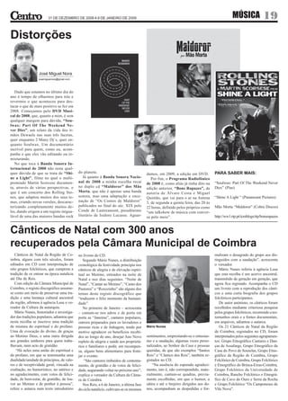 31 DE DEZEMBRO DE 2008 A 9 DE JANEIRO DE 2009                                                                            MÚSICA               19
Distorções


                  José Miguel Nora
                  josemiguelnora@gmail.com




   Dado que estamos no último dia do
ano é tempo de olharmos para trás e
revermos o que aconteceu para des-
tacar o que de mais positivo se fez em
2008. Começamos pelo DVD Musi-
cal de 2008, que, quanto a mim, é sem
qualquer margem para dúvida, “Sou-
lwax: Part Of The Weekend Ne-
ver Dies”, um relato da vida dos ir-
mãos Dewaele nas suas três facetas,
quer enquanto 2 Many Dj´s, quer en-
quanto Soulwax. Um documentário
incrível para quem, como eu, acom-
panha o que eles vão editando ou re-
misturando.
   No que toca à Banda Sonora In-
ternacional de 2008 não resta qual-
quer dúvida de que se trata de “Shi-         do planeta.                                  damos, em 2009, a edição em DVD.            PARA SABER MAIS:
ne a Light”, filme no qual o multi-             Já quanto à Banda Sonora Nacio-              Por fim, o Programa Radiofónico
premiado Martin Scorcese documen-            nal de 2008 a minha escolha recai            de 2008 é, como aliás já tinha dito na      “Soulwax: Part Of The Weekend Never
ta, através de várias perspectivas, o        no duplo cd “Maldoror” dos Mão               edição anterior, “Bons Rapazes”, da         Dies” (Pias)
que é um concerto dos Rolling Sto-           Morta, que não é apenas uma banda            autoria de Álvaro Costa e Miguel
nes, que adaptou muitos dos seus te-         sonora, mas uma adaptação e ence-            Quintão, que vai para o ar na Antena        “Shine A Light “ (Paramount Pictures)
mas, criando novas versões, descarac-        nação de “Os Contos de Maldoror”             3, de segunda a quinta feira, das 20 às
terizando completamente muitos de-           publicados no final do séc. XIX pelo         22 horas, definido pelos próprios como      Mão Morta “Maldoror” (Cobra Discos)
les, dando origem a um registo inigua-       Conde de Lautreamont, pseudónimo             “um talkshow de música com conver-
lável de uma das maiores bandas rock         literário de Isidore Lucasse. Aguar-         sa pelo meio”.                              http://ww1.rtp.pt/icmblogs/rtp/bonsrapazes


Cânticos de Natal com 300 anos
recuperados pela Câmara Municipal de Coimbra
   Cânticos de Natal da Região de Co-        no livreto do CD.                                                                        malizam o desagrado do grupo aos dis-
imbra, alguns com três séculos, foram           Segundo Mário Nunes, a distribuição                                                   tinguidos com a saudação”, acrescenta
editados em CD com interpretação de          cronológica da festividade principia nos                                                 o vereador.
oito grupos folclóricos, que cumprem a       cânticos de alegria e de elevação espiri-                                                   Mário Nunes referiu à agência Lusa
tradição de os entoar na época natalícia     tual ao Menino, entoados na noite de                                                     que esta recolha é um acervo ancestral,
até Dia de Reis.                             Natal e nos dias seguintes. “Noite de                                                    transmitido de geração em geração, que
   Com edição da Câmara Municipal de         Natal”, “Cantar ao Menino”, “Canto dos                                                   agora fica registado. Acompanha o CD
Coimbra, o registo discográfico assume-      Pastores” e “Roxozinho” são alguns dos                                                   um livreto com a reprodução dos cânti-
se como um meio de preservar uma tra-        temas deste registo discográfico que                                                     cos e uma curta biografia dos grupos
dição e uma herança cultural ancestral       “traduzem o feliz momento da humani-                                                     folclóricos participantes.
da região, afirmou à agência Lusa o ve-      dade”.                                                                                      De autor anónimo, os cânticos foram
reador da Cultura da autarquia.                 No primeiro de Janeiro – acrescenta                                                   recolhidos mediante criteriosa pesquisa
   Mário Nunes, historiador e investiga-     – cantam-se nos adros e de porta em                                                      pelos grupos folclóricos, recorrendo a tes-
dor das tradições populares, adiantou que    porta as “Janeiras”, cantares populares,                                                 temunhos orais e a fontes documentais,
nesta recolha se inscreve uma tradição       outrora preparados para os lavradores e                                                  em arquivos, adiantou o autarca.
de mistura do espiritual e do profano.       pessoas ricas e de linhagem, tendo por       Mário Nunes                                    Os 21 Cânticos de Natal da Região
Uma de evocação do divino, de graças         motivo agradecer os benefícios recebi-                                                   de Coimbra, registados no CD, foram
ao Menino Deus, e uma outra dirigida         dos ao longo do ano, desejar Ano Novo        sentimentos, emprestando-se o entusias-     interpretados pelos seguintes agrupamen-
aos grandes senhores para quem traba-        repleto de alegria e saúde aos proprietá-    mo e a saudação, algumas vezes perso-       tos: Grupo Etnográfico Cantares e Dan-
lhavam, num acto de gratidão.                rios e familiares e pedir, em recompen-      nalizados, ao Senhor da Casa e pessoas      ças de Assafarge, Grupo Etnográfico da
    “Há neles uma união do espiritual e      sa, alguns bens alimentares para feste-      queridas, de que são exemplos “Santos       Casa do Povo de Souselas, Grupo Etno-
do profano, em que se testemunha uma         jar o evento.                                Reis” e “Cântico dos Reis”, também re-      gráfico da Região de Coimbra, Grupo
dualidade/unidade de princípios, de valo-        “São cantores imbuídos de contenta-      gistados no CD.                             Folclórico de Coimbra, Grupo Folclórico
res e de receptividade geral, vincada na     mento, de gratidão e de votos de felici-         “Na ausência do esperado agradeci-      e Etnográfico do Brinca-Eiras-Coimbra,
exaltação, no humorístico, no satírico e     dade, augurando voltar no próximo ano”,      mento, isto é, não correspondido, mate-     Grupo Folclórico da Universidade de
no agradecimento, com votos de felici-       explica o vereador da Cultura da Câma-       rialmente, cantam-se quadras, previa-       Coimbra, Rancho Folclórico e Etnográ-
dade, de bem-estar, de gratidão, de lou-     ra de Coimbra.                               mente escolhidas, em que o humor, a         fico de Cavo do Ouro e Serra da Rocha
vor ao Menino e de penhor à pessoa”,            Nos Reis, a 6 de Janeiro, a última fase   sátira e até o brejeiro dirigidos aos do-   e Grupo Folclórico “Os Camponeses de
refere o autarca num texto introdutório      do ciclo natalício, cultivam-se os mesmos    nos, acompanham as despedidas e for-        Vila Nova”.
 