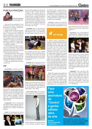 24 TELEVISÃO                                                                                   31 DE DEZEMBRO DE 2008 A 9 DE JANEIRO DE 2009


                                              ponsável pela condução das notícias das      em frente ao ecrã, os sketches têm su-
PÚBLICA FRACÇÃO                               22 horas na SIC- Notícias. Dizem-na          bido de qualidade e a crítica, por vezes,
                                              “esfíngica”. Não concordo. Mesmo as-         é demolidora. Pelo meio, a figura do “cha-
                                              sim, é preferível a contenção de que dá      to” (primorosa interpretação de Nuno
                                              mostras do que os esgares histriónicos       Lopes), é garantia do rompimento com
                                              de algumas apresentadoras do canal con-      as tradicionais linhas do humor nacional.
                  Francisco Amaral            correncial do Estado – RTP-N. Ana Lou-       Arriscado, mas conseguido.
                  franciscoamaral@gmail.com
                                              renço acrescenta à sobriedade um bom
                                              conhecimento dos temas que aborda em           Contente: Embora com defeitos,
   Está mais do que anunciado. O ano          directo com os convidados. Cinco dias        como a inclusão de um exagero de série
de 2009 vai ser terrível. Visto daqui, já     por semana, não é fácil.                     norte-americanas supostamente de cul-
                                                                                                                                        nopse inicial de “Você na TV” (TVI) in-
mete medo. E, no entanto, a Terra move-
                                                 Desiludido: Não sei o que motivou a                                                    dica que se trata de uma “Ophra à por-
se. A televisão, nem tanto.
                                              saída de José Júdice do “Eixo do Mal”                                                     tuguesa”!!!
   Dobrar esse novo Cabo das Tormen-
tas (2009), deve ser tarefa complicada        (SIC-Notícias), mas a sua substituição
                                              por Pedro Santos Lopes foi um erro. O                                                       Expectante: Com a continuidade dos
para os responsáveis das estações de
                                                                                                                                        “Gato Fedorento”. Brilhantes a idealizar,
televisão portuguesas. Contra a falta de
                                                                                                                                        deram, aqui e ali, mostras de terem abu-
dinheiro, nem só de produtos estrangei-
ros se poderão socorrer e há uma série
infindável de truques que funcionam e
garantem as audiências. Truques bara-                                                      to, a RTP-2 continua a disponibilizar os
tos. Daqueles em que é o próprio públi-                                                    momentos mais interessantes da televisão
co a garantir conteúdos.                                                                   portuguesa. Podia e devia fazer muito
   Para além disto, há sempre as reposi-                                                   mais. Haja quem lhe atribua mais meios.
ções. Os cruzamentos pelos diversos                                                        No entanto, não fosse a RTP-2 e não
canais do mesmo grupo. A oferta é tanta                                                    teríamos acesso a uma série consi-
que facilmente nos escaparam coisas que                                                    derável de espectáculos de grande
nos hão-de surgir como novas.                 novo elemento não está com o espírito        qualidade, bem como a muitas horas
   Não adianto previsões. Não conheço         do programa, não tem sentido de humor,       de programação infantil que se pauta
                                              e trouxe para a mesa uma certa tensão        por critérios de qualidade inatacáveis.      sado da exposição. O efeito surpresa
suficientemente o background bancá-
                                              e agressividade que não existia. Péssi-      Pena é que a produção nacional, neste        parece diluir-se. Perigosamente. Os
rio das empresas de televisão para que
                                              ma escolha que poderá ter consequênci-       campo, seja tão escassa. É ainda na          meses que estiveram oficialmente fora
não seja surpreendido com alguma naci-
                                              as negativas.                                RTP-2 que está incluído o programa           dos ecrãs não lhes serviram para nada.
onalização em desespero de salvação.
                                                                                           ESEC-TV, produzido pela Escola Supe-         A RTP tinha os direitos do “Diz que é
   Restam-me algumas ideias do que fi-
                                                 Cansado: Do “Preço certo em eu-           rior de Educação de Coimbra e que se-        uma espécie de magazine” e repetiu os
cou para trás.
                                              ros”. Custa dinheiro à RTP (é dos pro-       manalmente disponibiliza muitas repor-       programas até ao limite. Os Gato ainda
                                                                                           tagens sobre a actividade cultural da ci-    acabaram por encher todos os canais
2008                                                                                                                                    com a campanha publicitária para a Meo.
                                                                                           dade. Uma espécie de “aldeia dos gau-
                                                                                           leses” coimbrã no universo televisivo        Arriscado.
  Gostei Muito: “Conta-me como foi”.
                                                                                           português.
                                                                                                                                           Espantado: Com o que disse a Mi-
                                                                                              Farto: Dos programas da manhã e da        nistra da Saúde: «O quê? O senhor não
                                                                                           tarde que assentam na fórmula da des-        sabe o que está combinado? Que hoje
                                                                                           graça + concurso + cantoria. Seja o Gou-     só pode fazer perguntas sobre esta ceri-
                                                                                           cha, a Fátima, a Júlia, o Gabriel, … En-     mónia e sobre o plano de combate à
                                                                                           fim, venha quem vier, a fórmula é aque-      SIDA nas escolas? Ainda por cima é a
                                                                                           la e não há nada a fazer. Talvez desligar    RTP, a televisão pública, a fazer uma
                                              gramas mais caros) que não pode ter          o televisor. A RTP tenta disfarçar tanta     coisa destas. E, depois, logo à noite, não
                                              retorno a não ser o tornar as pessoas ain-   mediocridade, mas o que fazer se a si-       sai a reportagem».
                                              da mais anestesiadas. É feito abertamen-
                                              te com um espírito de “para quem é ba-
Série da RTP-1 agora à espera de novos        calhau basta”. Pois. Basta!                    Faça
episódios. Uma reconstituição exemplar
dos finais dos anos 60 em Portugal. Sem
meios em excesso, de produção a apro-
                                                Gostei muito mais: Dos episódios
                                              mais recentes dos “Contemporâneos”.            uma
veitar o tempo ao segundo, “Conta-me
como foi” é das produções nacionais
                                                                                             assinatura
(ideia espanhola!) mais estimulantes dos
últimos tempos.                                                                              do
  Exasperado: Com as transmissões
dos jogos de futebol. Interessa tudo me-
                                                                                             “Centro”
nos aquilo que o espectador pretende ver.
Repetições até à náusea. Comentários
                                                                                             e ganhe
patéticos.
                                                                                             valiosa
  Gostei: Da continuação da carreira
segura como pivô de Ana Lourenço, res-                                                       obra
                                                                                             de arte
                                                                                                                             Esta é a reprodução da valiosa obra original
                                                                                                                             de Zé Penicheiro, alusiva aos 6 distritos da Região
                                                                                            APENAS                           Centro (Aveiro, Castelo Branco, Coimbra, Guarda,
                                              Embora ainda não me entenda totalmen-         20 euros POR ANO                 Leiria e Viseu) que receberá, gratuitamente,
                                              te com a postura que Bruno Nogueira           - LEIA NA PÁG. 3                 quando fizer a assinatura do jornal CENTRO
 