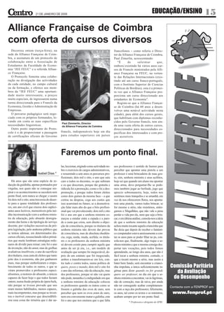 21 DE JANEIRO DE 2009
                                                                                                                                  EDUCAÇÃO/ENSINO   15
Alliance Française de Coimbra
com oferta de cursos diversos
   Decorreu ontem (terça-feira), na                                                             francofonos – como referiu o Direc-
sede da Alliance Française de Coim-                                                             tor da Alliance Française de Coimbra,
bra, a assinatura de um protocolo de                                                            Paul Zimerlin, acrescentando:
colaboração entre a Associação de                                                                  “É      de      saleintar       que,
Estudantes da Faculdade de Econo-                                                               embora´existindo há vários anos cur-
mia “JEE FEUC” e a referida Allian-                                                             sos de Francês ministrados pela Alli-
ce Française.                                                                                   ance Française na FEUC, na verten-
   O Protocolo fomenta uma colabo-                                                              te das Relações Internacionais (exis-
ração na divulgação das actividades                                                             tindo até um curso franco-português,
da cada entidade, no campo cultural                                                             com o Instituto Superior de Ciencias
ou da formação, e oferece aos mem-                                                              Políticas de Bordéus), esta é a primei-
bros da “JEE FEUC” uma oportuni-                                                                ra vez que a Alliance Française pro-
dade muito interessante, a preços                                                               porciona um curso direccionado aos
muito especiais, de ingressarem numa                                                            estudantes de Economia”.
turma direccionada para o Francês da                                                               Registe-se que a Alliance Françai-
Economia, Gestão e Administração de                                                             se de Coimbra (há 60 anos a desen-
Empresas.                                                                                       volver uma notável actividade nesta
   O percurso pedagógico será nego-                                                             cidade), para além dos cursos gerais,
ciado com os próprios formandos, le-                                                            que habilitam com diplomas reconhe-
vando em conta as suas específicas                                                              cidos pelo Governo francês, tem ain-
                                                 Paul Zimmerlin, Director
necessidades linguísticas.                       da Alliance Française de Coimbra               da uma vasta oferta de outros cursos,
   Outro ponto importante do Proto-                                                             direccionados para necessidades es-
colo é o de proporcionar a passagem              francês, indispensáveis hoje em dia            pecíficas dos interessados e com pre-
de certificações oficiais do Governo             para estudos superiores em países              ços acessíveis.




                                                 Faremos um ponto final.
                                                 las, leccionar, erigindo como actividade no-   aos professores é sentido de humor para
                                                 bre o exercício de cargos administrativos,     perceber que apontar uma pistola a um
                            Isabel Dias *        e resumindo a sete anos os percursos pro-      professor é uma brincadeira de mau gos-
                                                 fissionais; dois mil e oito, o ano que saiu    to, sim, senhora ministra e seus acólitos,
   Há anos que são uma espécie de re-            caro a todos os docentes, os que subiram       hoje sei que quando um aluno me apontar
dacção da guidinha, apenas pontuados por         e os que desceram, porque tão gratuita e       uma arma, devo perguntar-lhe se pode-
vírgulas, nos quais não se consegue res-         ridícula foi a promoção, como o foi a des-     mos também jogar ao berlinde, jogo que
pirar e os acontecimentos se sucedem sem         promoção, e porque todos foram eleitos         aprecio sobremaneira; hoje, todos nos
ponto final, sem nunca se chegar; e assim        como dois gumes da mesma faca – a que          sentimos mais tranquilos e se amanhã, em
foi dois mil e oito, uma travessia do deser-     cortou na despesa, cega aos custos que         vez de nos oferecerem flores, nos aponta-
to para a quase totalidade dos professo-         isso acarretará no futuro, se a desmotiva-     rem uma pistola, vamos todos brincar; se
res, um ano civil que cruzou dois suplici-       ção falar mais alto do que o brio profissi-    for mesmo a sério, não resistimos, entre-
antes anos lectivos, memoráveis pela iné-        onal que vai prevalecendo; dois mil e oito     gamos o Magalhães, que não vale a pena
dita incomunicação com a senhora minis-          foi o ano em que a senhora ministra co-        perder a vida por ele, nem que seja a brin-
tra da educação, pelo absurdo desregra-          meçou a entalar entre a espada e a pare-       car, e em última análise, consola-nos a ideia
mento das horas e da tipologia do serviço        de a casta que criou, sem direito a objec-     de que a senhora ministra da educação
docente, por violações sucessivas da pró-        ção de consciência, porque os titulares da     achou muito tocante aquela criancinha que
pria legislação, pelo anátema público que        senhora ministra não devem dar provas          lhe dizia que depois de receber o fantásti-
se tentou adensar, em determinados dis-          de consciência, mas de absoluta obediên-       co computador estava ansiosamente a con-
cursos oficiais, ressuscitando ódios primá-      cia, cega, surda, muda, acéfala; os titula-    tar os anos para se poder filiar no ps, con-
rios que muito lembram estratégias mile-         res e os professores da senhora ministra       sola-nos que, finalmente, algo toque a se-
nares de dividir para reinar; este foi o ano     só devem existir para cumprir aquilo que       nhora ministra e que a mesma consiga des-
da invenção, não do amor, mas de grelhas         antes de ser já era, i.e., um modelo de        pertar tais vocações, pois todos fomos
avaliativas insofríveis; o ano do sacrifício     avaliação que sempre foi inegociável, de-      aprendendo, ao longo dos anos, que não é
dos titulares, essa casta de eleitos que tanto   pois de um estatuto que foi inegociado,        fácil tocar a senhora ministra; contudo, o
jeito deu à economia, não por ganharem           ambos a transformarem-se em leis, con-         que a tocará mesmo a sério, mas assim a
mais, mas porque simbolizaram o empo-            tra tudo e contra todos, numa política de      bater bem fundo, será encontrar a crianci-
brecimento de todos os outros, e que se          quero, posso e mando; dois mil e oito foi      nha impoluta, a única suficientemente in-
viram promovidos a professores especi-           o ano das reformas, não da educação, mas       génua para dizer quando eu for grande
alíssimos, a motores do absurdo, a únicos        dos professores, porque só não vai quem        quero ser professor; no dia em que a se-
capazes de fazer hoje o que todos faziam         não pode, tamanha é a indignidade em que       nhora ministra a encontrar, vai às lágrimas,
ontem, numa ilusão própria de ópera bufa,        a senhora ministra da educação colocou         não de comoção, mas de raiva, por ainda
não porque se tivesse provado que uns            os professores quando os tratou como se        não ter conseguido acabar completamen-
eram menos habilitados, menos capazes,           fossem a galinha dos ovos de ouro, sem         te com a raça dos professores; felizmente,
mais incompetentes, mas porque se inven-         perceber que nem os ovos eram de ouro,         os anos, tal como os textos e os ministros,
tou o incrível concurso que descredibili-        nem era conveniente matar a galinha; este      acabam sempre por ter um ponto final.
zou essa coisa tão irrisória que é dar au-       foi o ano que nos ensinou que o que falta
                                                                                                             * Professora e dirigente do SPRC
 