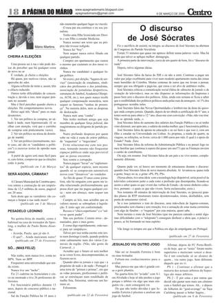 www.apaginadomario.blogspot.com
18          A PÁGINA DO MÁRIO                               apaginadomario@gmail.com                                                6 DE MARÇO DE 2009


                                              não mantenho qualquer lugar ou vínculo.
                                                  O meu pai era contínuo e eu sou jor-
                                              nalista.                                                       O discurso
                                                  Tenho uma filha licenciada em Direi-
                                              to e um filho a estudar Medicina.
                                                  Nunca assinei um texto que eu pró-
                                                                                                          de José Sócrates
                        Mário Martins         prio não tivesse redigido.                        Fiz o sacrifício de assistir, na íntegra, ao discurso de José Sócrates na abertura
                                                  Nunca fui “boy”.                            do Congresso do Partido Socialista.
                                                  Nem sequer nunca estive filiado em            Foram 51 minutos que quase me apetece definir numa palavra: vazio. Mas há
CHEIRA A ELEIÇÕES                             qualquer partido.                               outra que talvez se aplique melhor: demagogia.
                                                  Comprei um apartamento que custou             A primeira parte da intervenção, cerca de um quarto de hora, foi o “discurso do
    Uma pessoa sai à rua e não pode dei-      o mesmo que custaram os dos meus vi-            nada”.
xar de perceber que há qualquer coisa         zinhos.                                           Depois, retive algumas ideias.
de novo no ar.                                    Nunca me candidatei a qualquer lu-
    É verdade, já cheira a eleições.          gar político.                                      José Sócrates falou da baixa do IMI e eu não a senti. Continuo a pagar um
    Há quem, por motivos vários, não se           Só exerci, por eleição, “lugares de ser-    valor que julgo exorbitante para viver num modesto apartamento numa das zonas
aperceba do odor.                             viço” (associação de estudantes, sindi-         mais humildes de Coimbra. Muitas centenas de euros que me levam a pensar,
    Alguns sofrerão de rinite e, assim, têm   catos dos professores e dos jornalistas,        sempre que sou obrigado a pagá-las, que estou a ser alvo de autêntico roubo.
o olfacto reduzido.                           associação de jornalistas desportivos,             José Sócrates criticou a comunicação social (falou de «director de jornal» e de
    Outros terão dificuldades de concen-      estruturas do futebol, Academia Olímpi-         «estação de televisão»), mas eu não dispenso as informações da Imprensa e
tração e, devido a isso, nem sequer pen-      ca, ACM, etc.), nos quais nunca recebi          passo bem sem o discurso dos políticos. Aliás, ainda esta semana se ficou a saber
sam no assunto.                               qualquer compensação monetária, nem             que a credibilidade dos políticos políticos anda pelas ruas da amargura - só 1% dos
    Mas é fácil perceber quando cheira a      sequer as famosas “senhas de presen-            portugueses acredita neles.
eleições. Há comportamentos novos.            ça”. Na maioria deles, nem as despesas             José Sócrates falou das Novas Oportunidades e lembrei-me da dona do quios-
    Deixo aqui três “dicas” para os mais      de deslocação.                                  que onde compro jornais. Quando, depois de ter obtido a certificação do 9.º ano, a
desatentos.                                       Nunca meti uma “cunha”.                     tentei motivar para obter o 12.º ano, disse-me com convicção: «Não, não vou tirar.
    1. Ver um político às compras, ao sá-         Não tenho nenhum amigo que seja             Não se aprende nada...».
bado à tarde, num hipermercado. (E se         membro de qualquer força policial, das             José Sócrates falou do aumento dos salários dos Função Pública e eu só tenho
olhar com atenção, verá que o carrinho        magistraturas ou dirigente de partido po-       visto diminuir, ano após ano, o salário da minha mulher, que é funcionária pública.
de compras está praticamente vazio).          lítico.                                            José Sócrates falou da aposta na educação e eu sei bem o que isso é, com um
    2. Ver um político na missa de domin-         Nutro profundo desprezo por quem            filho a estudar na Universidade em Lisboa. As propinas, a renda do quarto, as
go de manhã.                                  sobe na vida à custa do erário público,         viagens, as refeições, os livros; cerca de 1.000 euros por mês. E qual é o apoio do
    3. Ver um político (normalmente, nes-     de “esquemas” e “negociatas”.                   Estado? Nada. Zero.
te caso, até são os “candidatos a políti-         Evito relacionar-me com tais pes-              José Sócrates falou da reforma da Administração Pública e eu pensei logo no
cos”) a escrever textos de opinião num        soas, tentando mesmo não frequentar             meu familiar que continua à espera (há quase um ano!!!) que as Finanças enviem
jornal.                                       espaços públicos onde seja previsível           o cartão de contribuinte.
    A partir de agora será mais fácil para    que as possa encontrar.                            Ou seja, em resumo: José Sócrates falou de um país e eu vivo noutro, comple-
si, caro leitor, comprovar que as eleições        Sou contra a corrupção.                     tamente diferente.
estão à porta.                                    Nunca paguei “luvas” ou “suplemen-
             (publicado em 3 de Março)        tos” de qualquer espécie, nem mesmo                Quanto pude ver, só houve um momento de entusiasmo durante o discurso:
                                              quando só se compravam automóveis               quando José Sócrates falou de nova maioria absoluta. Aí levantou-se quase toda
SERÁ AGORA, CÂMARA?                           novos com “donativos” ao vendedor.              a gente, braço no ar, a gritar «PS, PS, PS».
                                                  Ao fim de quase 35 anos como jorna-            (Nessa altura, tive uma ideia: com a tecnologia hoje disponível, seria possível às
   A Câmara Municipal de Coimbra apro-        lista, não há ninguém com quem me te-           televisões colocarem junto a cada rosto a profissão que desempenha, ficando-se
vou ontem a contracção de um emprés-          nha relacionado profissionalmente que           assim a saber quais os que vivem das verbas do Estado - do nosso dinheiro colec-
timo de 12,5 milhões de euros, pagável        possa dizer que me pagou qualquer coi-          tivo, portanto - e quais os que não vivem. Seria esclarecedor, creio.)
em 20 anos.                                   sa - nem um almoço, nem sequer um                  Nos restantes 48 minutos da intervenção de José Sócrates, os (poucos) gran-
   Será desta que os varredores vão co-       café.                                           des planos da RTP mostraram rostos desinteressados, tristes, desiludidos, sem
meçar a limpar a rua onde moro?                   Cumpro as leis, mas acredito que os         ponta de entusiasmo visível.
          (publicado em 3 de Março)           valores morais se sobrepõem à legisla-             Se a isso juntarmos o tom do discurso, uma mão-cheia de lugares-comuns,
                                              ção. E tento agir em conformidade.              proclamados sem chama e sem emoção, tive a sensação de estar numa cerimónia
PESADELO LEONINO                                  Recuso o “chico-espertismo” e o “sal-       com algo de fúnebre - o “requiem” por esta maioria, quem sabe.
                                              ve-se quem puder”.                                 Nem mesmo o rosto de José Sócrates (que me pareceu cansado e sentir algu-
   Na quinta-feira de manhã, como é               Não sou perfeito. Cometo erros - de-        mas dificuldades com o “teleponto”) conseguiu desfazer a ideia que, a pouco e
habitual na casa do treinador do Spor-        masiados, para o meu gosto.                     pouco, se foi formando no meu espírito.
ting, a mulher de Paulo Bento disse-              E como digo repetidamente, «não nas-
-lhe:                                         ci para ser simpático».                            Vão longe os tempos em que a Política era algo de empolgante em Portugal.
   - Acorda, Paulo, que já são 6.                 Talvez por isso tenha escrito este tex-
   - O quê?... Ainda marcaram outro?          to num domingo à tarde, quando poderia                                                           (publicado em 27 de Fevereiro)
      (publicado em 27 de Fevereiro)          estar calmamente num dos vários Car-
                                              navais da região. (Não, não gosto do           JESUALDO VIU OUTRO JOGO                         Afirmar, depois do FC Porto-Benfi-
SÓ... (MAS FELIZ)                             Carnaval...)                                                                                ca de hoje, que os “azuis” foram muito
                                                  Acredito que o futuro só será melhor          Não sei se Jesualdo Ferreira é bom        superiores e mereciam vencer o desa-
   Não tenho, nem nunca tive, conta no        se as vozes livres, descomprometidas, se       ou mau treinador.                            fio é um conclusão só ao alcance de
BPN. Nem no BPP.                              fizerem ouvir.                                    Faltam-me conhecimentos para o            quem... viu outro jogo, bem diferente
   Frequentei uma universidade que ain-           Quando abro os jornais e vejo que - a      avaliar.                                     daquele que eu vi.
da existe.                                    propósito de tudo e de nada - Portugal é          Mas parece-me que não é grande coi-          PS 1 - Continuo a afirmar que a
   Nunca tive um “tacho”.                     uma terra de “primos e primas”, em que         sa a gerir plantéis.                         maioria dos actuais árbitros da Super-
   Fiz 21 cadeiras na licenciatura e cin-     as vidas pessoais, profissionais e políti-        Na quarta-feira foi “aviado” com 4-1      liga são maus árbitros.
co no mestrado e tive 26 professores di-      cas se entrelaçam num rendilhado de            em Alvalade e hoje só não perdeu o jogo         PS 2 - É por estas e por outras que
ferentes.                                     malha fina, finíssima, sinto-me um ho-         porque o árbitro viu algo que mais nin-      decidi não gastar nem mais um cêntimo
   Fui funcionário público durante 13         mem só.                                        guém viu - nem conseguirá ver.               com o futebol que temos. Ah... e depois
anos, depois de concurso público e na-            Felizmente.                                   Do que não tenho dúvidas é que Je-        do folhetim do “goal-average” na Taça
cional.                                                                                      sualdo Ferreira é péssimo a analisar um      Carlsberg passei a beber Sagres...
   Saí da Função Pública há 18 anos e               (publicado em 22 de Fevereiro)           jogo de futebol.                                     (publicado em 8 de Fevereiro)
 