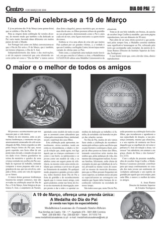 6 DE MARÇO DE 2009                                                                                                          DIA DO PAI               7
Dia do Pai celebra-se a 19 de Março
   É já no próximo dia 19 de Março (uma quinta-feira)       dias disto e daquilo), parece meritório que, ao menos        efeméride.
que se celebra o Dia do Pai.                                num dia do ano, os filhos prestem tributo de gratidão           Trata-se de um belo trabalho em bronze, da autoria
   Para as origens desta celebração há versões diver-       ao seu progenitor, demonstrando como o Pai é, para           do escultor Jorge Coelho (a medalha , que nesta página
sas, do mesmo modo que também o dia dedicado ao             cada um de nós, uma figura marcante e a quem muito           reproduzimos, tem um diâmetro de 90 mm).
Pai varia muito, havendo datas diferentes em muitos         devemos.                                                        Para além de ser uma oferta acessível e que perdu-
países de todo o Mundo.                                       Embora se viva uma altura de crise (de que muitos          rará pelos tempos fora, a Medalha constitui também
   Em Portugal (tal como em Itália) convencionou-se         Pais acabam por ser grandes vítimas...), a verdade é         uma significativa homenagem ao Pai, reforçada pelo
que o Dia do Pai seria a 19 de Março, que é também,         que em Coimbra, e na Região Centro, há um leque muito        texto que acompanha cada exemplar, da autoria de A.
em termos religiosos, o Dia de S. José.                     variado de ofertas para os Pais.                             Jesus Ramos (Director do Instituto Superior de Estu-
   Independentemente das datas e das motivações,              Entre estas, e cumprindo uma tradição muito louvá-         dos Teológicos).
e até do aspecto comercial que esta efeméride en-           vel, em que concilia a Cultura e a Arte, a Medalhística         É esse bonito texto que, com a devida vénia, abaixo
cerra (aliás tal como o “Dia da Mãe” e tantos outros        LUSATENAS editou uma Medalha Comemorativa da                 reproduzimos:



O maior e o melhor de todos os amigos




   Há pessoas e acontecimentos que nos       apontado como modelo de todos os pais         minhos de dedicação ao trabalho e à fa-      estão presentes na celebração festiva dos
marcam para a vida inteira.                  que se assumem como educadores que            mília, de seriedade e de honradez na pra-    filhos, que reconhecem e agradecem a
   Muitos de nós retemos, entre as pri-      velam pelo crescimento físico, intelectual,   ça das relações sociais.                     sua capacidade de doação, a sua pre-
meiras lembranças, o momento em que,         social e espiritual dos seus filhos.             No Dia do Pai, muitos de nós vamos        sença constante, mesmo que silenciosa,
amorosamente arrancados do colo acon-           Esta celebração pode apresentar, na-       fazer ainda a celebração do reconheci-       e o seu espírito de renúncia em favor
chegado da Mãe, fomos erguidos ao alto       turalmente, vários sentidos, tendo em         mento pelo esforço e pelos sacrifícios que   daqueles que se orgulham de, tal como o
pelos braços fortes do Pai que, nesse        conta as circunstâncias, a idade e a for-     os pais fizeram e continuam a fazer, sem-    patriarca S. José em relação a Jesus, ver
gesto repetido, nos fazia olhar de um        ça da relação que, ainda agora, nos liga      pre de olhos postos no futuro dos filhos,    crescer “em sabedoria, em estatura e em
ponto mais elevado, o mundo em que nos       àquele que as crianças continuam a ver        tentando concretizar neles muitos dos        graça, diante de Deus e dos homens”
era dado viver. Outros guardamos na          como o seu herói, os adolescentes e os        sonhos que, pelas andanças da vida, eles     (Lc.2,52).
retina da memória o quadro de uma            jovens como um modelo de vida, e os           mesmo não conseguiram realizar. As nos-         Com a edição da presente medalha,
criança sentada nos joelhos do Pai, aca-     adultos como um seguro ponto de refe-         sas famílias, felizmente, estão cheias de    obra do escultor Jorge Coelho, a Meda-
bado de regressar do trabalho, tentando      rência, ou mesmo como uma estrela cin-        exemplos de pais que trabalham de sol a      lhística Lusatenas pretende contribuir
comparar a nossa pequena mão com a           tilante que continua a servir-nos de guia     sol, privando-se muitas vezes do essen-      para que nasça continuamente no cora-
grandeza da sua, que nos envolvia, cale-     no firmamento da saudade. De qualquer         cial ou mesmo do merecido descanso,          ção dos mais jovens um sentimento de
jada e firme, como um voto de seguran-       modo, pequenos e grandes, jovens e adul-      para que os filhos possam frequentar um      verdadeira admiração e um espírito de
ça no futuro.                                tos, todos fazemos deste Dia do Pai a         curso superior, ou tenham meios até para     gratidão por aquele que será sempre, para
   A marca destas gostosas lembranças        festa de gratidão e do reconhecimento         se especializarem no estrangeiro em          cada filho, o maior e o melhor de todos
trazemo-las sempre connosco, mas são         àquele que é o nosso maior amigo, com         matéria que façam deles homens de re-        os amigos.
avivadas na celebração anual do Dia do       quem podemos contar nas horas de êxi-         conhecido valimento na sociedade do                                   A. Jesus Ramos
Pai, a 19 de Março, festa litúrgica do pa-   to ou nos momento de interrogação, sem-       nosso tempo.                                            Director do Instituto Superior
triarca S. José, o carpinteiro de Nazaré,    pre pronto a dar a mão e a apontar ca-           São todos esses que, neste Dia do Pai,                       de Estudos Teológicos
 