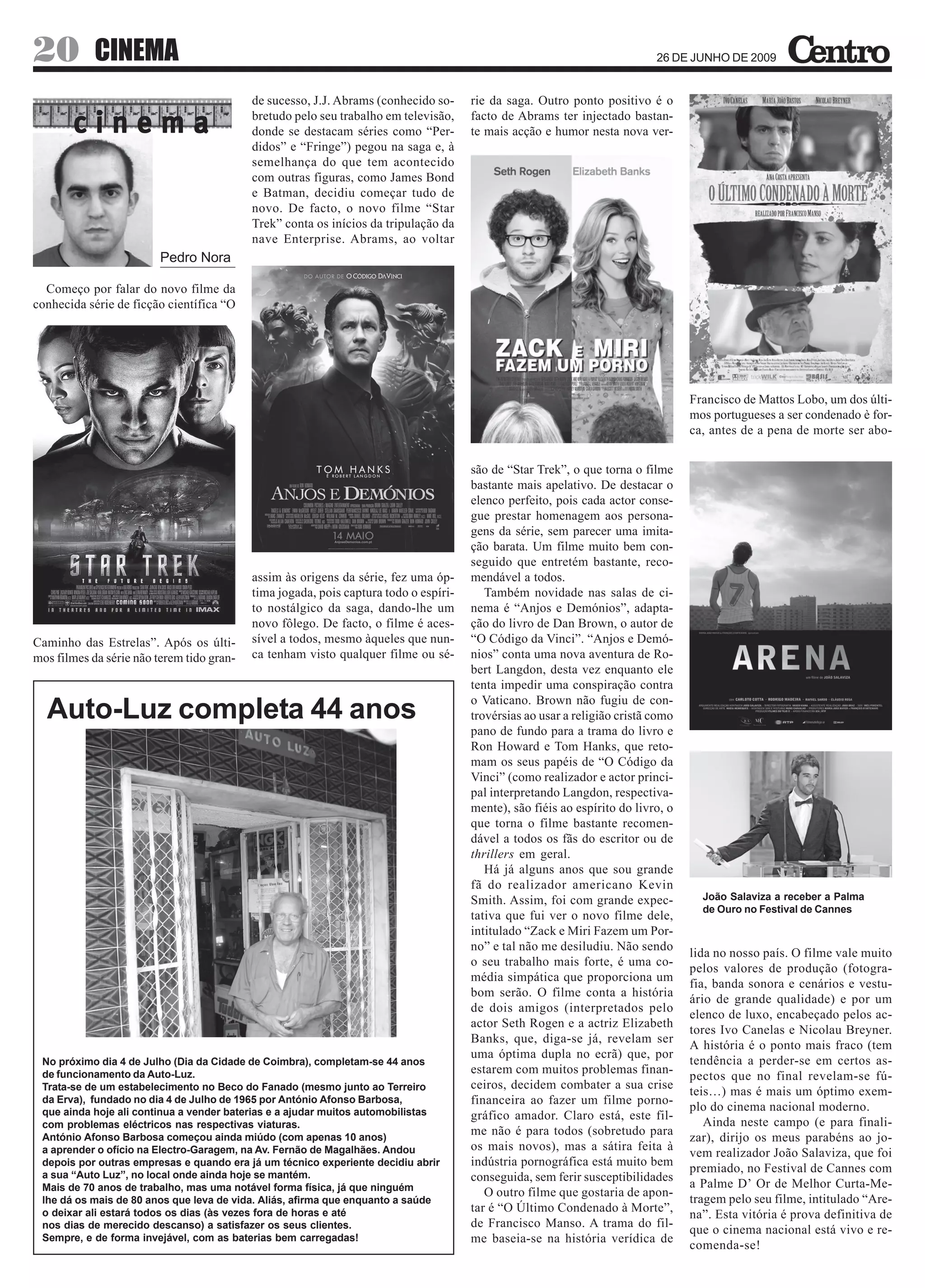 20          CINEMA                                                                                                         26 DE JUNHO DE 2009


                                           de sucesso, J.J. Abrams (conhecido so-     rie da saga. Outro ponto positivo é o

       cinema                              bretudo pelo seu trabalho em televisão,
                                           donde se destacam séries como “Per-
                                                                                      facto de Abrams ter injectado bastan-
                                                                                      te mais acção e humor nesta nova ver-
                                           didos” e “Fringe”) pegou na saga e, à
                                           semelhança do que tem acontecido
                                           com outras figuras, como James Bond
                                           e Batman, decidiu começar tudo de
                                           novo. De facto, o novo filme “Star
                                           Trek” conta os inícios da tripulação da
                                           nave Enterprise. Abrams, ao voltar
                         Pedro Nora

  Começo por falar do novo filme da
conhecida série de ficção científica “O




                                                                                                                                  Francisco de Mattos Lobo, um dos últi-
                                                                                                                                  mos portugueses a ser condenado è for-
                                                                                                                                  ca, antes de a pena de morte ser abo-


                                                                                      são de “Star Trek”, o que torna o filme
                                                                                      bastante mais apelativo. De destacar o
                                                                                      elenco perfeito, pois cada actor conse-
                                                                                      gue prestar homenagem aos persona-
                                                                                      gens da série, sem parecer uma imita-
                                                                                      ção barata. Um filme muito bem con-
                                                                                      seguido que entretém bastante, reco-
                                           assim às origens da série, fez uma óp-     mendável a todos.
                                           tima jogada, pois captura todo o espíri-      Também novidade nas salas de ci-
                                           to nostálgico da saga, dando-lhe um        nema é “Anjos e Demónios”, adapta-
                                           novo fôlego. De facto, o filme é aces-     ção do livro de Dan Brown, o autor de
Caminho das Estrelas”. Após os últi-       sível a todos, mesmo àqueles que nun-      “O Código da Vinci”. “Anjos e Demó-
mos filmes da série não terem tido gran-   ca tenham visto qualquer filme ou sé-      nios” conta uma nova aventura de Ro-
                                                                                      bert Langdon, desta vez enquanto ele
                                                                                      tenta impedir uma conspiração contra
                                                                                      o Vaticano. Brown não fugiu de con-
  Auto-Luz completa 44 anos                                                           trovérsias ao usar a religião cristã como
                                                                                      pano de fundo para a trama do livro e
                                                                                      Ron Howard e Tom Hanks, que reto-
                                                                                      mam os seus papéis de “O Código da
                                                                                      Vinci” (como realizador e actor princi-
                                                                                      pal interpretando Langdon, respectiva-
                                                                                      mente), são fiéis ao espírito do livro, o
                                                                                      que torna o filme bastante recomen-
                                                                                      dável a todos os fãs do escritor ou de
                                                                                      thrillers em geral.
                                                                                         Há já alguns anos que sou grande
                                                                                      fã do realizador americano Kevin
                                                                                      Smith. Assim, foi com grande expec-           João Salaviza a receber a Palma
                                                                                                                                    de Ouro no Festival de Cannes
                                                                                      tativa que fui ver o novo filme dele,
                                                                                      intitulado “Zack e Miri Fazem um Por-
                                                                                      no” e tal não me desiludiu. Não sendo
                                                                                                                                  lida no nosso país. O filme vale muito
                                                                                      o seu trabalho mais forte, é uma co-
                                                                                                                                  pelos valores de produção (fotogra-
                                                                                      média simpática que proporciona um
                                                                                                                                  fia, banda sonora e cenários e vestu-
                                                                                      bom serão. O filme conta a história
                                                                                                                                  ário de grande qualidade) e por um
                                                                                      de dois amigos (interpretados pelo
                                                                                                                                  elenco de luxo, encabeçado pelos ac-
                                                                                      actor Seth Rogen e a actriz Elizabeth
                                                                                                                                  tores Ivo Canelas e Nicolau Breyner.
                                                                                      Banks, que, diga-se já, revelam ser
                                                                                                                                  A história é o ponto mais fraco (tem
                                                                                      uma óptima dupla no ecrã) que, por
 No próximo dia 4 de Julho (Dia da Cidade de Coimbra), completam-se 44 anos                                                       tendência a perder-se em certos as-
 de funcionamento da Auto-Luz.                                                        estarem com muitos problemas finan-
                                                                                                                                  pectos que no final revelam-se fú-
 Trata-se de um estabelecimento no Beco do Fanado (mesmo junto ao Terreiro            ceiros, decidem combater a sua crise
                                                                                                                                  teis…) mas é mais um óptimo exem-
 da Erva), fundado no dia 4 de Julho de 1965 por António Afonso Barbosa,              financeira ao fazer um filme porno-
 que ainda hoje ali continua a vender baterias e a ajudar muitos automobilistas                                                   plo do cinema nacional moderno.
                                                                                      gráfico amador. Claro está, este fil-
 com problemas eléctricos nas respectivas viaturas.                                                                                  Ainda neste campo (e para finali-
                                                                                      me não é para todos (sobretudo para
 António Afonso Barbosa começou ainda miúdo (com apenas 10 anos)                                                                  zar), dirijo os meus parabéns ao jo-
 a aprender o ofício na Electro-Garagem, na Av. Fernão de Magalhães. Andou            os mais novos), mas a sátira feita à
                                                                                                                                  vem realizador João Salaviza, que foi
 depois por outras empresas e quando era já um técnico experiente decidiu abrir       indústria pornográfica está muito bem
 a sua “Auto Luz”, no local onde ainda hoje se mantém.
                                                                                                                                  premiado, no Festival de Cannes com
                                                                                      conseguida, sem ferir susceptibilidades
 Mais de 70 anos de trabalho, mas uma notável forma física, já que ninguém                                                        a Palme D’ Or de Melhor Curta-Me-
                                                                                         O outro filme que gostaria de apon-
 lhe dá os mais de 80 anos que leva de vida. Aliás, afirma que enquanto a saúde                                                   tragem pelo seu filme, intitulado “Are-
 o deixar ali estará todos os dias (às vezes fora de horas e até                      tar é “O Último Condenado à Morte”,
                                                                                                                                  na”. Esta vitória é prova definitiva de
 nos dias de merecido descanso) a satisfazer os seus clientes.                        de Francisco Manso. A trama do fil-
                                                                                                                                  que o cinema nacional está vivo e re-
 Sempre, e de forma invejável, com as baterias bem carregadas!                        me baseia-se na história verídica de
                                                                                                                                  comenda-se!
 