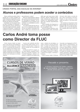 14            EDUCAÇÃO/ENSINO                                                                                              26 DE JUNHO DE 2009



CRIADO PORTAL DAS ESCOLAS NA INTERNET

Alunos e professores podem aceder a conteúdos
   Alunos e professores podem, desde o       para professores e alunos”.                adulto que a guie nesse acesso é indis-   relevante sobre todas as escolas do
passado dia 19, aceder e partilhar con-        Maria de Lurdes Rodrigues salientou      pensável”, afirmou a Ministra da Edu-     país, como a sua história, a sua loca-
teúdos informativos digitalizados e divul-   que o portal será baseado num princípio    cação, realçando que o papel da escola    lização, os seus contactos, os seus
gados no Portal das Escolas na Intenet,      de “diversidade de conteúdos”, da res-     continua a ser “absolutamente central”,   órgãos de gestão e a sua oferta edu-
lançado pela Ministra da Educação.           ponsabilidade dos que produzem esses       apesar dos conteúdos disponibilizados     cativa.
   Considerado um dos projectos-chave        conteúdos e na centralidade da escola e    pelo portal.                                 Na cerimónia de lançamento foram
do Plano Tecnológico da Educação, o          dos professores.                              “Estes conteúdos não dispensam as      ainda assinados dois protocolos de coo-
portal apresenta recursos informativos         “Se é relativamente fácil que uma cri-   escolas da sua dimensão de educar to-     peração do ME com os canais de televi-
em formato digital permitindo, segundo       ança com um computador aceda a partir      dos, em igualdade”, disse.                são RTP e a SIC, que deverão disponibi-
a Ministra da Educação, “a melhoria das      de casa a um mundo e informação, tam-         Além de conteúdos educativos, o por-   lizar conteúdos para acesso através do
condições de ensino e de aprendizagem        bém é verdade que a presença de um         tal compreenderá ainda informação         portal.




Carlos André toma posse
como Director da FLUC
   Carlos Ascenso André vai tomar               A posse será conferido pelo Rei-        como o relatório de actividades e as      Associado com Agregação na FLUC,
posse como Director da Faculdade de          tor, Fernando Seabra Santos, em ce-        contas, e dirigir os serviços da Facul-   onde concluiu o Doutoramento, em
Letras da Universidade de Coimbra            rimónia a realizar pelas 12 horas, na      dade. A equipa de Sub-Directores          1990. Com as Línguas e Literaturas
(FLUC), no próximo dia 30 (terça-fei-        Sala do Senado da Universidade de          será constituída pelos docentes Rui       Clássicas, Renascimento e Humanis-
ra), na sequência das eleições recen-        Coimbra.                                   Gama (Geografia), Joaquim Ramos de        mo como principais áreas de investi-
temente realizadas em virtude da al-            Ao Director da FLUC compete, en-        Carvalho (História), Albano Figueire-     gação, tem-se dedicado em particular
teração estatutárias da Faculdade no         tre outras funções, assegurar a presi-     do (Línguas, Literaturas e Culturas)      ao estudo da Literatura Latina e aos
âmbito da aplicação do novo Regime           dência do Conselho Científico e do         e Fátima Gil (Línguas, Literaturas e      estudos camonianos. Desempenhou o
Jurídico das Instituições de Ensino          Conselho Pedagógico, elaborar o or-        Culturas).                                cargo de Governador Civil do Distrito
Superior.                                    çamento e o plano de actividades, bem        Carlos Ascenso André é Professor        de Leiria entre 1996 e 2002.
 