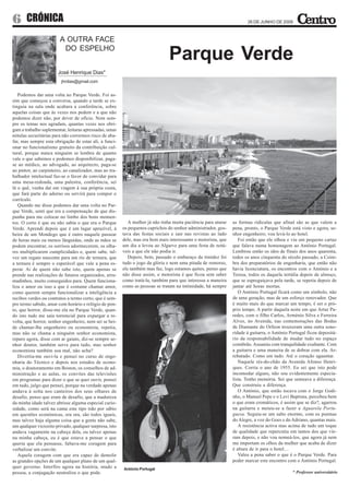 6      CRÓNICA                                                                                                         26 DE JUNHO DE 2009



                        A OUTRA FACE
                         DO ESPELHO
                                                                                Parque Verde
                       José Henrique Dias*
                         jhrdias@gmail.com


   Podemos dar uma volta no Parque Verde. Foi as-
sim que começou a conversa, quando a tarde se ex-
tinguia na sala onde acabara a conferência, sobre
aquelas coisas que às vezes nos pedem e a que não
podemos dizer não, por dever de ofício. Nem sem-
pre os temas nos agradam, quantas vezes nos obri-
gam a trabalho suplementar, leituras apressadas, umas
nótulas securitárias para não corrermos risco de aba-
far, mas sempre esta obrigação de estar ali, a funci-
onar no funcionalismo gratuito da contribuição cul-
tural, porque nunca ninguém se lembra de quanto
vale o que sabemos e podemos disponibilizar, paga-
se ao médico, ao advogado, ao arquitecto, paga-se
ao pintor, ao carpinteiro, ao canalizador, mas ao tra-
balhador intelectual faz-se o favor de convidar para
uma mesa-redonda, uma palestra, conferência, sei
lá o quê, venha daí em viagem à sua própria custa,
que fará parte do adorno ou servirá para compor o
currículo.
   Quando me disse podemos dar uma volta no Par-
que Verde, senti que era a compensação de que dis-
punha para me colocar no limbo dos bons momen-
tos. O certo é que eu não sabia o que era o Parque          A mulher já não tinha muita paciência para aturar   as formas ridículas que afinal são as que valem a
Verde. Aprendi depois que é um lugar aprazível, à        os pequenos caprichos do senhor administrador, gos-    pena, pronto, o Parque Verde está visto e agora, se-
beira de um Mondego que é outro naquele passear          tava das festas sociais e sair nas revistas ao lado    nhor engenheiro, vou levá-lo ao hotel.
de horas mais ou menos lânguidas, onde as mãos se        dele, mas era bem mais interessante o motorista, que      Foi então que ele olhou e viu um pequeno cartaz
podem encontrar, os sorrisos adormecerem, os olha-       um dia a levou ao Algarve para uma festa de notá-      que falava numa homenagem ao António Portugal.
res multiplicarem cumplicidades e, quem sabe, tal-       veis a que ele não podia ir.                           Lembrou então os idos de finais dos anos quarenta,
vez um regato nascente para um rio de ternura, que          Depois, bem, passado o embaraço da timidez foi      todos os anos cinquenta do século passado, a Coim-
a ternura é sempre o esperável que vale a pena es-       tudo o jogo da glória e nem uma pitada de remorso,     bra dos preparatórios de engenharia, que então não
perar. Ai de quem não sabe isto, quem apenas se          ele também mas faz, logo estamos quites, penso que     havia licenciatura, os encontros com o António e a
prende nas realizações de futuros organizados, arru-     não disse assim, o motorista é que ficou sem saber     Teresa, todos os daquela tertúlia depois de almoço,
madinhos, muito conseguidos para. Quem funciona-         como tratá-la, também para que interessa a maneira     que se espreguiçava pela tarde, se repetia depois de
liza o amor ou isso a que é costume chamar amor,         como as pessoas se tratam na intimidade, há sempre     jantar até horas mortas.
como querem sempre funcionalizar a inteligência a                                                                  O António Portugal ficará como um símbolo, não
recibos verdes ou contratos a termo certo, que é sem-                                                           de uma geração, mas de um esforço renovador. Que
pre termo sabido, amar com horário e relógio de pon-                                                            é muito mais do que marcar um tempo, é ser o pró-
to, que horror, disse-me ela no Parque Verde, quan-                                                             prio tempo. A partir daquela noite em que Artur Pa-
do isto tudo me saía torrencial para expurgar a re-                                                             redes, com o filho Carlos, Arménio Silva e Ferreira
volta, que horror, senhor engenheiro, nem sei se hei-                                                           Alves, no Avenida, nas comemorações das Bodas
de chamar-lhe engenheiro ou economista, repetia,                                                                de Diamante do Orfeon trouxeram uma outra sono-
mas não se chama a ninguém senhor economista,                                                                   ridade à guitarra, o António Portugal ficou depositá-
reparo agora, disse com ar gaiato, diz-se sempre se-                                                            rio da responsabilidade de mudar tudo no espaço
nhor doutor, também serve para tudo, mas senhor                                                                 coimbrão. Assumiu com tranquilidade exaltante. Com
economista também soa mal, não acha?                                                                            a guitarra e uma maneira de se dobrar com ela. Ar-
   Divertia-me ouvi-la e pensei no curso de enge-                                                               rebatado. Como em tudo. Até o coração aguentar.
nharia do Técnico e depois nos estudos de econo-                                                                   Naquele rés-do-chão da Avenida Afonso Henri-
mia, o doutoramento em Boston, os conselhos de ad-                                                              ques. Corria o ano de 1955. Eu sei que isto pode
ministração e as aulas, os convites das televisões                                                              incomodar alguns, não sou evidentemente especia-
em programas para dizer o que se quer ouvir, pensei                                                             lista. Tenho memória. Sei que semeava a diferença.
em tudo, julgo que pensei, porque na verdade apenas                                                             Que construiu a diferença.
andava à solta nos canteiros dos seus olhares de                                                                   O António, que então tocava com o Jorge Godi-
desafio, penso que eram de desafio, que a madureza                                                              nho, o Manuel Pepe e o Levi Baptista, percebeu bem
da minha idade talvez abrisse alguma especial curio-                                                            o que eram cromáticos, é assim que se diz?, agarrou
sidade, como será na cama este tipo tido por sábio                                                              na guitarra e meteu-se a fazer a Aguarela Portu-
em questões económicas, ora ora, são todos iguais,                                                              guesa. Seguiu-se um salto enorme, com os poemas
mas talvez haja alguma coisa que a gente não sabe,                                                              do Alegre, a voz do Goes e do Adriano, quantas mais.
um qualquer viciozito privado, qualquer surpresa, isto                                                             A resistência activa mas acima de tudo um toque
andava vagamente na cabeça dela, ou talvez apenas                                                               de qualidade que repercutiu em tantos dos que vie-
na minha cabeça, eu é que estava a pensar o que                                                                 ram depois, e não vou nomeá-los, que agora já nem
queria que ela pensasse, faltava-me coragem para                                                                me importam os olhos da mulher que acaba de dizer
verbalizar um convite.                                                                                          é altura de ir para o hotel…
   Aquela coragem com que era capaz de demolir                                                                     Valeu a pena saber o que é o Parque Verde. Para
as grandes opções de um qualquer plano de um qual-                                                              poder marcar este encontro com o António Portugal.
quer governo. Interfiro agora na história, mudo a        António Portugal
pessoa, a conjugação neutraliza o que pode.                                                                                                   * Professor universitário
 