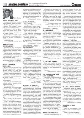 www.apaginadomario.blogspot.com
18          A PÁGINA DO MÁRIO                             apaginadomario@gmail.com                                                 29 DE MAIO DE 2009


                                            te este número constitui um símbolo de             Nenhum deles foi, pasme-se de novo,      homem que pediu para ser preso. Já ti-
                                            perfeição, plenitude e unidade. Assim, a        condenado por sentença transitada em        nha feito a experiência e queria regres-
                                            bandeira mantém-se inalterada, indepen-         julgado, e mesmo assim, pasme-se ainda      sar. A polícia recusou. Inconformado,
                                            dentemente dos alargamentos da UE.»             mais, tiraram consequências políticas de    partiu os vidros da esquadra e acabou
                                               Se a afirmação de Ricardo Costa não          alegações fundamentadas que os visa-        detido.
                                            tem como base o desconhecimento, en-            vam. Então e aquela coisa da “presun-          Este caso lembra-me o profissional da
                      Mário Martins         tão a situação é mais grave.                    ção de inocência”? As democracias bel-      política (que gosta de fingir ser outra coi-
                                                       (publicado em 24 de Maio)            ga e inglesa têm que comer muita papa       sa) Manuel Alegre. Em voz trovejante,
SUSAN BOYLE NA FINAL                                                                        Maizena para chegarem aos calcanha-         clama que se sente tolhido porque o PS já
   A escocesa de Blackburn festará na       NÃO VI, PACIÊNCIA...                            res da nossa...                             não é de esquerda. Mas, tal como o ho-
final do programa “Britains Got Talent”.       Toca o telemóvel.                                         (*) Manuel António Pina,       mem que tudo faz para regressar à pri-
   No domingo, Susan Boyle cantou              - Vê depressa a TVI! É cá uma “cena”!            no “Jornal de Notícias” de hoje;        são, Alegre não é capaz de sobreviver fora
“Memories” e foi a primeira a ser apu-         Rodei o botão e... estava mesmo a                         publicado em 21 de Maio        do oxigénio do partido que fez dele gente
rada, pelo voto dos telespectadores.        terminar a entrevista de Manuela Mou-                                                       – quando parece ficar com um pé do lado
   Susan mostrou-se desta vez algo in-      ra Guedes a António Marinho Pinto.              ROTUNDA DA ESTRADA                          de fora, Alegre, afinal, está a tentar me-
segura, talvez mesmo nervosa, mas ra-          Vi para aí uns 20 segundos.                  DE EIRAS NA SIC                             ter-se ainda mais para dentro. Teatralida-
pidamente se recompôs e, mais uma vez,         Volta a tocar o telemóvel.                      A mais famosa (e mais alterada) ro-      des à parte, Alegre está no bolso de Só-
fez levantar o público.                        - Ó pá, nunca tinha acontecido nada          tunda de Coimbra, a Rotunda da Estra-       crates porque não é suficientemente ale-
   A grande final é no sábado, a partir     disto nestes anos todos depois do “25 de        da de Eiras, que eu elegi com a “Obra       grista para as expectativas que procriou.
das 20h00, no ITV1, canal disponível via    Abril”. Foi cá uma coisa!...                    do ano 2008” na cidade, teve hoje hon-          (*) Carlos Abreu Amorim, jurista;
satélite nos 28,2 graus Este (frequência       Tenho pena de não ter visto.                 ras de “directo” na SIC.                                 publicado em 19 de Maio
10 758, vertical).                             Mas são 21h30 (quando escrevo es-               Foi no programa “Nós por cá” e con-
   Tentarei não falhar.                     tas linhas) e estou a trabalhar desde as        tou com depoimentos de diversos utiliza-    JANTARES POLÍTICOS
           (publicado em 26 de Maio)        8h00. Há dias assim.                            dores da famosa rotunda.                       Um deputado socialista tenta explicar,
                                                       (publicado em 22 de Maio)               Engraçado, engraçado, foi ouvir um       na SIC Notícias, que a nova lei de finan-
A PROPAGANDA                                                                                técnico da Câmara Municipal de Coim-        ciamento dos partidos é um texto notá-
E A REALIDADE                               SÓCRATES PELA PORTA                             bra a dizer que a autarquia está aberta a   vel, que ajudará à transparência.
   Encontrei esta frase no “Twitter”:       DAS TRASEIRAS                                   novas alterações na rotunda (que já foi        A politóloga que está presente no pro-
«Choque tecnológico é anunciar bué de          O primeiro-ministro foi hoje vaiado pelos    alterada, pelo menos, quatro vezes!!!) e,   grama não se mostra convencida e ar-
banda super-larga quando para entregar      alunos de uma escola de Artes em Lisboa.        acima de tudo, justificar a construção      gumenta com argúcia.
o IRS a banda é super-lenta».                  No final da visita, Sócrates e comitiva      com a instalação nas imediações do             Ela poderia ter apresentado um
   Aqui ao lado, ao cima da página, o       saíram pela porta das traseiras.                INEM e de uma superfície comercial.         exemplo como este: o partido promo-
contador informa que o meu familiar está       Começa a ser um hábito...                       Sempre me pareceu, aliás, que o “cul-    ve uma festa de angariação de fun-
à espera do cartão de contribuinte há 403              (publicado em 22 de Maio)            pado” da construção da rotunda foi... o     dos, com bilhete de entrada a 10 eu-
dias!!! No país do Simplex.                                                                 “Minipreço”.                                ros (inclui jantar de lombo de porco
   Ou seja: uma coisa são as palavras       “O” LOPES (*)                                              (publicado em 20 de Maio)        assado, vinhos e café). No entanto, um
dos políticos, outra coisa é a realidade.      Há pormenores esclarecedores. Na                                                         promotor lá da terra, apenas por vai-
           (publicado em 26 de Maio)        Quadratura do Círculo, António Costa            FUTURO DOS JORNAIS                          dade pessoal (obviamente...), decide
                                            referiu-se ao procurador Lopes da Mota             Acabei de ler esta frase no Twitter:     pagar, em vez de 10 euros, 5.000 eu-
SIC NA CAMPANHA                             - aquele nosso brilhante presidente do          «Só não vê quem não quer: o futuro dos      ros. É proibido? Não.
DE RANGEL                                   Eurojust - como “o” Lopes da Mota. O            jornais impressos depende da imediata          (De acordo com as palavras do depu-
   Ricardo Costa, director-geral adjunto    artigo definido não constituiu lapso freu-      adaptação aos novos parâmetros da in-       tado socialista, creio que lhe deverá ser
da SIC, acompanhou hoje a campanha          diano. Mota foi secretário de Estado de         formação.»                                  entregue um “talão de caixa”).
de Paulo Rangel (PSD) e disso acaba         um governo de Guterres onde Costa tam-             Concordo.                                   No final, estará tudo certo: a verba do
de dar conta no telejornal das 20h00.       bém pontificava. A mulher de Mota é sua                   (publicado em 20 de Maio)         promotor aparecerá diluída na receita do
   Espanto! Ricardo Costa acaba de afir-    vereadora - imagine-se - da cultura, em                                                     jantar. (Ao mesmo tempo, alguns dos
mar que uma bandeira da Europa com          Lisboa, e dá pelo nome de Rosália Var-          «EU PERCEBO QUE VOCÊ                        comensais poderão comer à borla, que a
12 estrelas está desactualizada, porque     gas (Lopes da Mota). Grande Lopes. O            ANDE ENJOADO...»                            coisa não se notará. E o “tipo das con-
lhe faltam 15 estrelas.                     “nosso” Lopes. “O” Lopes.                          Dois excertos de (mais) um texto bri-    tas” terá até a possibilidade de apresen-
   E terminou mais ou menos assim a                           (*) Sucinto e esclarecedor.   lhante de João Miguel Tavares no “Diá-      tar uma “contabilidade criativa”.)
peça jornalística:                                Texto de João Gonçalves no “Portugal      rio de Notícias”.                              PS - Cada vez mais me apetece sair
   «Tal como esta bandeira está desac-                                 dos Pequeninos”;        «Caro leitor: eu percebo que você ande   daqui. Portugal está mesmo transforma-
tualizada, também a campanha do PSD                            publicado em 22 de Maio      enjoado. Eu próprio, semana após sema-      do num sítio mal frequentado.
está desactualizada...».                                                                    na, sento-me em frente do computador                    (publicado em 14 de Maio)
   Nem queria acreditar!                    ACREDITE SE QUISER (*)                          para escrever mais um texto para esta
   Ricardo Costa tem a obrigação de            Notícias surpreendentes lá de fora: o        página e a mão está sempre a fugir-me       PS ANDA A PINTAR PRÉDIOS
saber que o número de estrelas da ban-      primeiro-ministro belga, Yves Leterme,          para Alcochete. Mas será que a culpa é         «Pintaram os bairros, mas esquece-
deira que identifica a Europa nada tem a    propôs hoje (19/12/08) a demissão de            minha? Por amor de Deus: depois daque-      ram-se de vos dizer que o dinheiro é do
ver com o número de países que fazem        todo o Governo, na sequência de acusa-          le tio, agora sai-nos um primo vestido de   Estado, é do PS»
parte da União Europeia.                    ções de alegadas (alegadas, imagine-se!)        Bruce Lee, a treinar artes marciais no         (Elisa Ferreira, durante visita a um
   A bandeira não está desactualizada.      pressões sobre a justiça. Leterme nega          templo de Shaolin e a chamar pelo nome      bairro social, no “Jornal de Notícias”)
Aquela é que é a bandeira – e ponto fi-     qualquer pressão sobre o poder judiciá-         de Wu Guo, “o guerreiro profundo”? So-         Informo a senhora eurodeputada que
nal.                                        rio e apenas admite ter feito “contactos”;      bre o que é que querem que eu escreva,      o meu prédio, já “velho” de 15 anos, está
   Mas se Ricardo Costa não sabe, bas-      Michael Martin, presidente da Câmara            se nem a família Adams é tão divertida?»    a precisar de pintura. Se o PS ainda ti-
ta ir ao “site” da Europa.                  dos Comuns, anunciou hoje (19/05/09) a             «Lamento muito, mas o caso Freeport      ver dinheiro disponível, a rapaziada do
   O que lá está escrito é esclarecedor:    demissão, após acusações de alegada-            transformou-se numa tragicomédia na-        condomínio agradece.
«Esta é a bandeira da Europa, símbolo       mente (alegadamente, pasme-se) ter              cional, que põe ao léu uma República                   (publicado em 10 de Maio)
não só da União Europeia, mas também        consentido alegados (só alegados) abu-          grotesca, sem princípios, sem carácter e
da unidade e da identidade da Europa em     sos nas despesas de representação de            completamente disfuncional. Sobre o que     SEGUE-SE O PADRE
sentido mais lato. O círculo de estrelas    alguns deputados; dois membros da Câ-           hei-de eu escrever, se a vergonha já se     KROHN...
douradas representa a solidariedade e a     mara dos Lordes foram hoje (20/05/09)           estende desde aqui até à China»               O turco que tentou assassinar o Papa
harmonia entre os povos da Europa. O        suspensos (suspensos, a democracia in-                      (publicado em 19 de Maio)       há 28 anos pediu a nacionalidade portu-
número de estrelas não tem nada a ver       glesa está maluca!) por alegadamente                                                        guesa.
com o número de estados-membros. As         (outra vez só alegadamente) terem acei-         POLÍTICA SEM POESIA (*)                       Só falta o pedido do padre Krohn.
estrelas são doze porque tradicionalmen-    tado dinheiro para votar projectos de lei.        Este fim-de-semana li a notícia de um               (publicado em 14 de Maio)
 