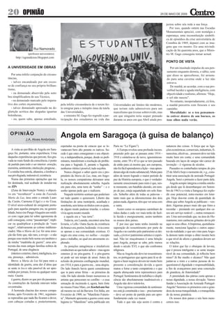 20 OPINIÃO                                                                                                                                           29 DE MAIO DE 2009


                                                                                                                                                          jectou sobre nós toda a sua força.
                                                                                                                                                             Por isso, quando ontem nas Escadas
                                                                                                                                                          Monumentais apreciei, com nostalgia e
                                                                                                                                                          esperança, uma reconstituição simbóli-
                                                                                                                                                          ca de episódios da crise universitária de
                                                                                                                                                          Coimbra de 1969, deparei com as ima-
                                                                                                                                                          gens que vos mostro. Eis uma reivindi-
                           Rui Namorado                                                                                                                   cação de há quarenta anos, que o Minis-
                     (professor universitário)                                                                                                            tro M. Gago conseguiu tornar actual.
        http://ograndezoo.blogspot.com
                                                                                                                                                          PONTO DE VISTA
A UNIVERSIDADE EM OBRAS                                                                                                                                      Por um inusitado impulso do seu pen-
                                                                                                                                                          samento enquanto dormia, o sábio, sem
   Por uma infeliz conjunção de circuns-                                                                                                                  que disso se apercebesse, foi arrasta-
tâncias,                                                                                                                                                  do para uma caverna onde a luz não
   - talvez encandeado por um exces-                                                                                                                      entrava.
so de confiança no seu próprio brilhan-                                                                                                                      De manhã, ao acordar, com a sua pro-
tismo,                                                                                                                                                    verbial lucidez e aguda inteligência, com
   - ou demasiado absorvido pela som-                                                                                                                     objectividade e realismo, afirmou: “Hoje,
bra simplificadora do seu Técnico,                                                                                                                        o sol não nasceu”.
   - ou demasiado marcado pelo impera-                                                                                                                       No entanto, inesperadamente, cá fora,
tivo dos cortes orçamentais,                           pela infeliz circunstância de o terem fei-       Universidades até limites tão modestos,           a manhã percorria com frescura o seu
   - talvez demasiado apressado na de-                 to emigrar para o inóspito ónus da tutela        que teriam sido admissíveis para um               caminho.
glutição acrítica das alegadas iguarias                das Universidades,                               marcelismo que tivesse sobrevivido, mas              Moralidade: se o teu pensamen-
bolonhesas,                                               o ministro M. Gago fez regredir a par-        em que ninguém teria sequer pensado               to estiver dentro de um buraco, os
   - ou, quem sabe, apenas entediado,                  ticipação dos estudantes na vida das             durante os anos em que Abril ainda pro-           teus olhos nada verão.



  OPINIÃO
                  J.A. Alves Ambrósio
                                                       Angola em Saragoça (à guisa de balanço)
                                                       espetadas na ponta de estacas que se le-         Paris no “Le Fígaro”).                            natureza das coisas. A força que as liga-
    A visita ao pavilhão de Angola em Sara-            vantavam bem alto perante os nativos. Su-            A Europa revelou uma profunda incom-          ções económicas, comerciais, industriais, fi-
goça foi, portanto, uma experiência. Uma               cede é que estes conseguiram o seu objecti-      preensão pelo que se passara entre 1914 -         nanceiras, afectivas... possuem deve ser tida
daquelas experiências que percute, fica gra-           vo, a independência, porque, desde os preli-     1918 e estatelou-se de novo, ignominiosa-         muito bem em conta; e uma comunidade
vada no mais fundo da consciência, é ponto             minares, transferiram a resolução do proble-     mente, entre 39 e 45 (o que se tem passado        baseada em laços de sangue não carece de
de partida para todo o ser interior: emoção,           ma para o Sagrado. E, perante o Sagrado,         de então para cá mostra que, aos europeus,        invenção – é vigorosa de séculos.
memória, sentimento, intelecção, prognose...           nenhuma vitória é possível, tudo soçobra.        não foi fácil aprenderem a lição – mas apren-         Passados os conturbados tempos do pós
É a minha boa estrela, altaneira, a lembrar a              Nunca cheguei a saber quem era o pro-        deram algo de muito substancial). Muito para      25 de Abril é hoje o momento de, v.g., cons-
sua privilegiada, indomável, existência.               prietário da Maria da Luz, mas, em Ango-         além de terem logrado o maior período de          tituir uma associação de amizade Portugal-
    Numa das primeiras operações que me                la, os nossos compatriotas deixaram uma          paz da História europeia, o que é verdadei-       Angola. Serei o primeiro a fazer parte dela.
foi destinada, mal acabado de instalar-me              realização absolutamente soberba. Aquela         ramente emocionante para mim é que, nes-              Angola sempre integrou a minha ontolo-
na ZIN                                                 era para eles, uma terra de “sonho” – e o        te momento, um batalhão alemão, em tem-           gia desde que lá desembarquei em Setem-
    (Zona de Intervenção Norte), o objecti-            sonho apenas pede que o realizem.                po de paz, esteja aquartelado em solo fran-       bro de 1963 e a visita a Saragoça fez explo-
vo era “reconhecer” a zona da Fazenda                      Naquele território sentiam que poderiam      cês. Soberbo além de todas as palavras –          dir esse potencial, entre-mentes em letar-
Maria da Luz, área entre a estrada Luan-               ser tudo quanto o quisessem. Liberto das         tanto mais que as idiossincrasias dos dois        gia. Hoje dou-me conta da quantidade de
da, Caxito, Carmona (Uíge) e o rio Úcua.               Iimitações de uma metrópole, acanhada e          países nada, digamos, têm que ver uma com         obras que sobre Angola se publicam – ven-
O nível sócio-cultural do emigrante portu-             sonolenta, sem letras ou títulos com os quais,   a outra.                                          dem. Algumas pouco mais são que fotos a
guês para aquelas paragens era, na genera-             de algum modo pudesse triunfar, o colono             Assim como os europeus caminham de            recordar – prestando em qualquer dos ca-
lidade, baixo (no Pango Aluquém um médi-               vivia agora noutro mundo                         mãos dadas e cada vez mais terão de fazê-         sos um serviço notável –, outras romancei-
co com vagar para ler sobre agronomia de                   e aquela era a “sua terra”.                  lo lúcida e energicamente, assim também           am. Uma universidade que, na área do Hu-
café conseguia, como “passatempo”, tripli-                 Todavia, em Luanda, encontrei uma boa        os nossos dois países.                            manismo, tem carências gritantes devia pôr
car ou quadriplicar a produção de “ouro                livraria, a Lello. Outra faceta da existência        É por isso que tanto tenho insistido na       aqui os seus olhos. A Imprensa, quotidiana-
negro”, relativamente ao colono indiferen-             do branco era, porém, hedionda: vivia como       superação do ressentimento por parte de           mente, menciona ligações e outros aspec-
ciado). Mas a Maria da Luz foi uma emo-                se apenas a sua comunidade existisse. O          Angola e no carinho pelo património aí dei-       tos da realidade; e que um visto para Ango-
ção tão forte que, não raro, a revejo – e não          negro era uma coisa, res nullius – excepto       xado, a fortiori património artístico é espiri-   la demore tanto tempo a obter mostra bem
porque esse muito belo nome era também o               para o trabalho, no qual era atrozmente ex-      tual. Não ter muçulmanos é uma bênção             a que nível de afecto e grandeza devem ser
da minha “madrinha de guerra”, uma aris-               plorado.                                         para Angola, porque se sabe, pelo menos           as relações.
tocrata das mais antigas famílias nobres de                As posições antagónicas e irredutíveis       desde o século XVI, o que são confrontos              O leitor que faz o obséquio de ler-me,
Portugal, de uma elegância                             conduziram ao que todos sabem – mas agora        religiosos.                                       que é pessoa inteligente e se sente insepa-
    (interior e exterior, claro), inteligência, iro-   estamos já no pós-guerra. E o pós-guerra             Mas se Angola não deve ter ressentimen-       rável da sua comunidade, já reflectiu bem
nia, presença... admiráveis.                           só pode ser um tempo de amor. Antes da           tos, os portugueses que agora para lá se di-      nisso? Já lhe mediu o alcance? Não quer
    Breve: a Maria da Luz foi para mim a               eclosão da primeira conflagração mundial,        rigem a fazer negócio devem ter muito bem         juntar-se a mim e a outras pessoas de in-
identidade da guerra, uma dor d’alma que               em 1914, ir para a guerra era... uma alegria.    presente a consideração devida a quem             questionável dignidade e responsabilidade,
se sente in locco não passível de ser apre-            Do lado francês havia quem considerasse          matou a fome a tanto compatriota e o que          a fim de avançarmos para uma concreção
endida por jornais, livros ou qualquer outro           que ia para umas férias – as primeiras da        aquela abençoada terra representou/a para         de grandeza, de fraternidade?
meio. Guerra                                           vida. Do lado alemão foram numerosos os          Portugal. Sentimentos de trafulhice e displi-         A perenidade das pátrias custa apenas a
    é guerra, dizem os que por ela passaram.           artistas que pereceram no conflito – e essa      cência são absolutamente inadmissíveis e          nossa dignidade, a nossa elevação. Vamos
As construções da fazenda estavam todas                sensação de incómodo é, agora, bem forte         Angola não deve tolerá-los.                       fundar a Associação de Amizade Portugal-
esventradas.                                           no museu Franz Marc, em Kochel-am-See                Uma vigorosa comunidade de sentimen-          Angola? Seremos os primeiros com a gran-
    À horrenda chacina dos nossos compa-               ali mesmo no sul da Baviera. Em Itália, em       tos está já constituída e isso – precisamente     deza da nossa tranquilidade, e a tranquilida-
triotas, após Fevereiro de 1961, seguiram-             Fevereiro de 1909, no “Manifesto Futuris-        – deve ser ponto de partida para um apro-         de da nossa grandeza.
se represálias que nada lhe ficaram a dever,           ta”, Marinetti apresenta a guerra como uma       fundamento cada vez maior.                            Os nossos dois países e nós bem mere-
com cabeças cortadas e, posteriormente,                higiene (o “Manifesto” seria publicado em            Tudo o que não seja assim é contra a          cemos isso.
 