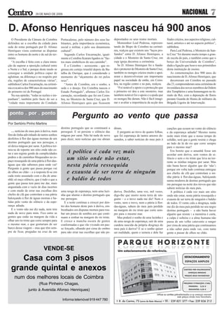 29 DE MAIO DE 2009                                                                                                         NACIONAL                 7
D. Afonso Henriques nasceu há 900 anos
   O Presidente da Câmara de Coimbra         Portucalense, pelo número dos seus ha-     depositados os seus restos mortais.          frades crúzios, nos aspectos religioso, cul-
defendeu ue a escolha da cidade para         bitantes, pela importância económica,         Monsenhor Leal Pedrosa, represen-         tural, artístico e até no aspecto político”,
sede do reino português por D. Afonso        social e militar, e pelo seu dinamismo     tando do Bispo de Coimbra na cerimó-         sublinhou.
Henriques visou contornar as disputas        cultural”.                                 nia, realçou que existem uns “laços pro-        Para Leal Pedrosa, o Mosteiro de San-
entre os homens do norte e do sul do ter-       Segundo Carlos Encarnação, igual-       fundos” entre D. Afonso Henriques, a         ta Cruz “foi durante muito tempo a gran-
ritório.                                     mente a Coimbra ficaram ligados os “fac-   cidade e o Mosteiro de Santa Cruz, em        de escola do país, e também como que o
   “A escolha é feita com a clara inten-     tos mais simbólicos do seu caminho”.       cuja igreja decorreu a cerimónia.            berço da Universidade de Coimbra”,
ção de superar a oposição cultural entre        É a Coimbra – acrescenta - que re-         Se D. Afonso Henriques foi o funda-       dada a ligação que houve nos primórdios
o Norte e o Sul, e porque deste modo se      gressa em cortejo triunfal depois da Ba-   dor e protector do Mosteiro de Santa Cruz,   desta instituição de ensino.
consegue a unidade política capaz de         talha de Ourique, que é considerado o      também os monges crúzios muito o apoi-          As comemorações dos 900 anos do
aglutinar, na diferença e no respeito por    momento do “alçamento do rei pelos         aram e desenvolveram um importante           nascimento de D. Afonso Henriques, que
ela, regiões de características várias”,     seus”.                                     papel na sociedade de então, em Coim-           decorreram em Coimbra no passado
sublinhou Carlos Encarnação, na cerimó-         “Antes de Coimbra, era o sonho, a       bra, na região centro e no país, realçou.    dia 23, compreenderam uma cerimónia de
nia evocativa dos 900 anos do nascimento     sede e o desejo. Em Coimbra nasceu o          “Foi notável o apoio e a protecção que    investidura dos novos membros da Ordem
do primeiro rei de Portugal.                 Estado Português”, afirmou Carlos En-      o primeiro rei deu a este mosteiro, mas      dos Templários e uma homenagem no tú-
   Na sua opinião, “todas as razões o im-    carnação, recordando que foi em Coim-      também notável foi o apoio e a ajuda que     mulo do Rei, com a deposição de flores
punham”, também pelo facto de ser a          bra, no Mosteiro de Santa Cruz, que D.     os monges lhe deram. Não é fácil imagi-      perante Guarda de Honra de militares da
“cidade mais importante do Condado           Afonso Henriques quis que ficassem         nar e avaliar a importância da acção dos     Brigada Ligeira de Intervenção.


 ponto . por . ponto
                                                     Pergunto ao vento que passa
Por Sertório Pinho Martins
                                             destino português que as continuará a      diram.                                       canções que ecoem no vento do silêncio
   … notícias do meu país à deriva, num      perseguir. E só persiste o silêncio das       E pergunto ao trevo de quatro folhas,     e da esperança adiada? Mesmo numa
fim-de-linha adivinhado de tantos sonhos     mágoas por sarar. Não há nada de novo      que foi esperança de tantos amores de-       noite mais triste que o nosso tempo de
desfeitos à flor das águas mornas de um      para dizer, nem notícias que me abram      sunidos, a saber notícias do meu país à      solidão, será que a gente resiste e chega
destino português que nos persegue, e                                                                                                ao lado de lá do rio que corre sempre
só deixa mágoas por sarar. A política tor-                                                                                           para o mesmo mar?
nou-se de repente um sítio onde não es-
tar e um registo gordo de cumplicidades          A política é cada vez mais                                                             Era bonito que o amanhã fosse um
                                                                                                                                     acordar sem deriva, sem ventos de si-
podres e de caminhos bloqueados no es-
paço ressequido de uma pátria à flor-das-
                                                 um sítio onde não estar,                                                            lêncio e sem o rio triste que leva na tor-
                                                                                                                                     rente as minhas mágoas por sarar. Mas
águas que não sabemos para onde vai!
Pergunto à gente que passa porque vai
                                                 nesta pátria ressequida                                                             não basta haver alguém que diz ‘não’:
                                                                                                                                     porque em volta tudo continua entregue
de olhos no chão – e a resposta lê-se em         e exausta de ser terra de ninguém                                                   aos chefes de clã que controlam a mi-
cada rosto assustado com o dia de ama-                                                                                               nha pátria à flor-das-águas, baloiçando
nhã: só ouço silêncio, que é tudo o que a        e baldio de todos                                                                   numa modorra de destino português que
gente que passa tem para me dar, mais                                                                                                me persegue na noite dos trevos que não
angustiada com o vazio de dias incertos                                                                                              sabem notícias do meu país.
e com medo de errar nas escolhas dos         uma nesga de esperança, nem uma luzi-      deriva. Desfolho, uma vez, mil vezes,           A política é cada vez mais um sítio
chefes de clã que controlam a sua pátria     nha que alumie o destino português que     digo-lhe que morro nesta terra de nin-       onde não estar, nesta pátria ressequida e
baloiçando à flor de águas mornas e ba-      me persegue.                               guém – e o trevo nada me diz! Nem o          exausta de ser terra de ninguém e baldio
tidas pelo vento do silêncio e da espe-         E a noite continua a crescer por den-   vento, nem o trevo, nem a pátria à flor-     de todos. O vento cala a desgraça, nada
rança adiada.                                tro dos homens deste país à deriva, em-    das-águas, sabem do meu país perdido         me diz do meu país perdido no seu negro
   E o vento não me diz nada, nem tem        brenhados em disputas mortais para rou-    na margem do rio triste que corre sem-       destino português – e não basta haver
nada de novo para mim. Fico entre as         bar um pouco de sombra aos que conti-      pre para o mesmo mar.                        alguém que resiste : a memória é curta,
gentes que estão na margem da vida a         nuam a sonhar na margem do rio triste.        Mas poderá o sonho de uma luzinha e       a culpa é solteira e a alma humana não
olhar um rio triste que corre sempre para    E cresce a mancha escura de gentes         de uma nesga de esperança, sair de uma       passa de um velho catavento a ranger
o mesmo mar, e que gostariam de ser          conformadas e que vão vivendo em pas-      candeia nascida da própria desgraça do       por cima de uma pátria que continuamos
barco dessa viagem – mas que têm sem-        so forçado, olhando por cima do ombro      meu país à deriva? E se o sonho quiser       a não saber para onde vai, com tanta
pre de ficar, pregadas na cruz de um         para não errar nas escolhas que não pe-    ser realidade, quem o semeia e dele faz      gente a passar de olhos no chão.




                              VENDE-SE
     Casa com 3 pisos
  grande quintal e anexos
     num dos melhores locais de Coimbra
                          (Rua Pinheiro Chagas,
                 junto à Avenida Afonso Henriques)

                                              Informa telemóvel 919 447 780
 