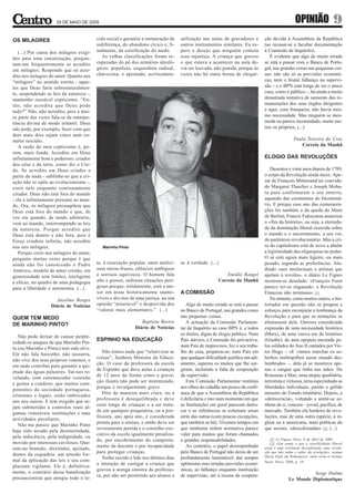 29 DE MAIO DE 2009                                                                                                              OPINIÃO                  9
OS MILAGRES                               cido social e garantiu a instauração da   utilização nas aulas de gravadores e         ção devida à Assembleia da República
                                          indiferença, do abandono cívico e, fi-    outros instrumentos similares. Eu es-        (ao recusar-se a facultar documentação
   (...) Por causa dos milagres exigi-    nalmente, da coisificação do medo.        pero e desejo que ninguém cometa             à Comissão de Inquérito).
dos para uma canonização, pergun-            As velhas classificações foram re-     essa injustiça. A criança que gravou            É evidente que algo de muito errado
tam-me frequentemente se acredito         cuperadas do pó dos armários ideoló-      o que estava a acontecer na aula de-         se está a passar com o Banco de Portu-
em milagres. Respondo que só acre-        gicos: populista, esquerdista radical,    via ser louvada, não punida, porque às       gal, nas grandes como nas pequenas coi-
dito nos milagres do amor. Quanto aos     chavezista; e apontado, acriticamen-      vezes não há outra forma de chegar-          sas: não são só as previsões económi-
“milagres” no sentido estrito - aque-                                                                                            cas, nem o brutal falhanço na supervi-
les que Deus faria sobrenaturalmen-                                                                                              são – e o BPN está longe de ser o único
te, suspendendo as leis da natureza -,                                                                                           caso, como é público –, há ainda a muito
mantenho razoável cepticismo. “En-                                                                                               desastrada tentativa de aumento das re-
tão, não acredita que Deus pode                                                                                                  munerações dos seus órgãos dirigentes
tudo?” Não, não acredito, pois a mai-                                                                                            e aqui, com franqueza, não havia mes-
or parte das vezes fala-se da omnipo-                                                                                            mo necessidade. Mas ninguém se inco-
tência divina de modo infantil. Deus                                                                                             moda ou parece incomodado, muito me-
não pode, por exemplo, fazer com que                                                                                             nos os próprios. (...)
dois mais dois sejam cinco nem co-
meter suicídio.                                                                                                                                     Paula Teixeira da Cruz
   A razão do meu cepticismo é, po-                                                                                                                    Correio da Manhã
rém, mais funda. Acredito em Deus
infinitamente bom e poderoso, criador                                                                                            ELOGIO DAS REVOLUÇÕES
dos céus e da terra, como diz o Cre-
do. Se acredito em Deus criador a                                                                                                   Duzentos e vinte anos depois de 1789,
partir do nada - sublinhe-se que a cri-                                                                                          o corpo da Revolução ainda mexe. Ape-
ação não se opõe ao evolucionismo -,                                                                                             sar de François Mitterrand ter convida-
creio nele enquanto continuamente                                                                                                do Margaret Thatcher e Joseph Mobu-
criador. Deus não está fora do mundo                                                                                             tu para confirmarem o seu enterro,
- ele é infinitamente presente ao mun-                                                                                           aquando das cerimónias do bicentená-
do. Ora, os milagres pressupõem que                                                                                              rio. E porque esse ano das comemora-
Deus está fora do mundo e que, de                                                                                                ções foi também o da queda do Muro
vez em quando, de modo arbitrário,                                                                                               de Berlim, Francis Fukuyama anunciou
vem ao mundo, interrompendo as leis                                                                                              o «fim da história», ou seja, a eternida-
da natureza. Porque acredito que                                                                                                 de da dominação liberal exercida sobre
Deus está dentro e não fora, pois é                                                                                              o mundo e o encerramento, a seu ver,
Força criadora infinita, não acredito                                                                                            do parêntesis revolucionário. Mas a cri-
nos tais milagres.                           Marinho Pinto                                                                       se do capitalismo está de novo a abalar
   Porque creio nos milagres do amor,                                                                                            a legitimidade das oligarquias no poder.
pergunto muitas vezes porque é que                                                                                               O ar está agora mais ligeiro, ou mais
ainda não foi canonizado o Padre          te, à execração popular, entre malici-    se à verdade. (...)                          pesado, segundo as preferências. Alu-
Américo, modelo de amor cristão, em       osas meias-frases, silêncios ambíguos                                                  dindo «aos intelectuais e artistas que
generosidade sem limites, inteligente     e sorrisos equívocos. O homem fala                                Emídio Rangel        apelam à revolta», o diário Le Figaro
e eficaz, no quadro de uma pedagogia      alto e grosso, enfrenta situações peri-                       Correio da Manhã         mostrou-se desolado: «François Furet
para a liberdade e autonomia. (...)       gosas porque, nitidamente, está a me-                                                  parece ter-se enganado: a Revolução
                                          xer em áreas historicamente inamo-        A COMISSÃO                                   Francesa não terminou» [1].
                     Anselmo Borges       víveis e diz-nos de uma justiça, na sua                                                   No entanto, como muitos outros, o his-
                   Diário de Notícias     opinião “miserável” e desprovida dos         Algo de muito errado se está a passar     toriador em questão não se poupou a
                                          “valores mais elementares.” (...)         no Banco de Portugal, nas grandes como       esforços para esconjurar a lembrança da
QUEM TEM MEDO                                                                       nas pequenas coisas.                         Revolução e para que as tentações se
                                                                Baptista Bastos        A actuação da Comissão Parlamen-          afastassem dela. Outrora considerada
DE MARINHO PINTO?
                                                             Diário de Notícias     tar de Inquérito ao caso BPN é, a todos      expressão de uma necessidade histórica
                                                                                    os títulos, digna de elogio público. Num     (Marx), de uma «nova era da história»
   Não pode deixar de causar perple-
                                          ESPINHO NA EDUCAÇÃO                       País atávico, a Comissão foi pró-activa;     (Goethe), de uma epopeia encetada pe-
xidade os ataques de que Marinho Pin-
                                                                                    num País de improvisos, fez o seu traba-     los soldados do Ano II cantados por Vic-
to (ou Marinho e Pinto) tem sido alvo.
                                             Não temos nada que “relativizar as     lho de casa, preparou-se; num País em        tor Hugo – «E víamos marchar os so-
Ele não fala baixinho, não sussurra,
                                          coisas”, Senhora Ministra da Educa-       que qualquer dificuldade justifica um adi-   berbos maltrapilhos nesse mundo des-
não vive dos seus próprios venenos, e
                                          ção. O caso da professora da escola       amento, superou os muitos que lhe sur-       lumbrado» –, dela já se mostrava ape-
em nada contribui para garantir a qui-
                                          de Espinho que dava aulas a crianças      giram, incluindo a falta de cooperação       nas o sangue que tinha nas mãos. De
etude das águas palustres. Vai-nos re-
                                          de 12 anos da forma como a grava-         da supervisão.                               Rousseau a Mao, uma utopia igualitária,
velando, com estremecedor vozeirão
                                          ção ilustra não pode ser minimizado,         Esta Comissão Parlamentar restituiu       terrorista e virtuosa, teria espezinhado as
e gestos a condizer, que muitos com-
                                          porque é invulgarmente grave.             aos olhos do cidadão um pouco da confi-      liberdades individuais, parido o gélido
ponentes da sociedade portuguesa,
                                             Dito de maneira mais clara, ou a       ança de que a Assembleia da República        monstro do Estado totalitário. Depois, a
criminais e legais, estão imbricados
                                          professora é desequilibrada e deve        é deficitária e isto num momento em que      «democracia», voltando a sentir-se se-
uns nos outros. E tem exigido que se-
                                          estar longe de crianças e a ser trata-    as Instituições em geral parecem derro-      nhora de si, vencera – jovial, pacífica, de
jam submetidas a controlos reais al-
                                          da em qualquer psiquiatria, ou a pro-     car e as referências se esfumam umas         mercado. Também ela herdeira de revo-
gumas veneráveis instituições e suas
                                          fessora, ano após ano, é considerada      atrás das outras (com poucas excepções,      luções, mas de uma outra espécie, à in-
actividades peculiares.
                                          pronta para o ensino, e então deve ser    que também as há). Vivemos tempos em         glesa ou à americana, mais políticas do
   Não me parece que Marinho Pinto
                                          severamente punida e o conselho exe-      que nenhuma ordem normativa parece           que sociais, «descafeinadas» [2]. (...)
haja sido tocado pela desonestidade,
                                          cutivo da escola igualmente penaliza-     valer para muitos que foram chamados
pela indecência, pela indignidade, ou                                                                                               [1] Le Figaro, Paris, 9 de Abril de 2009.
                                          do, por encobrimento do comporta-         a grandes responsabilidades.
movido por interesses cavilosos. Que-                                                                                               [2] «Em suma, o que a sensibilidade liberal
                                          mento da docente e por incapacidade          Ao contrário, o papel desempenhado        exige é uma revolução descafeinada, uma revolu-
rem-no brunido, direitinho, ajeitado,
                                          para proteger crianças.                   pelo Banco de Portugal não deixa de ser      ção que não tenha o sabor da revolução», resume
dentro da esquadria: um artesão for-                                                                                             Slavoj Zizek em Robespierre: entre vertu et terreur,
                                             Tenho ouvido e lido nos últimos dias   profundamente lamentável: das sempre
mal da aplicação das leis e seu com-                                                                                             Stock, Paris, 2008, p. 10.
                                          a intenção de castigar a criança que      optimistas mas erradas previsões econó-
placente vigilante. Ele é, definitiva-
                                          gravou a arenga sinistra da professo-     micas, ao falhanço enquanto instituição
mente, o contrário dessa banalização                                                                                                                       Serge Halimi
                                          ra, por não ser permitido aos alunos a    de supervisão, até à recusa de coopera-
precaucionista que atingiu todo o te-                                                                                                            Le Monde Diplomatique
 