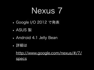 Nexus 7
•   受け取ったのは2日目

    •   混んでる列に並びたくなかった

•   開封したのは帰国後

    •   電源を入れて最初のセットアップ時は日本語環境は
        選べず

    •   セットアップ...