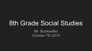 8th Grade Social Studies
Mr. Buckwalter
October 7th 2015
 