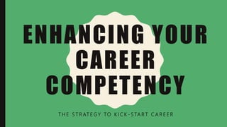 ENHANCING YOUR
CAREER
COMPETENCY
T H E S T R AT E G Y TO K I C K - S TA R T C A R E E R
 