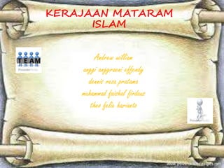 Andrew william
anggi anggraeni effendy
dennis reza pratama
muhammad faishal firdaus
theo felix harianto
KERAJAAN MATARAM
ISLAM
 