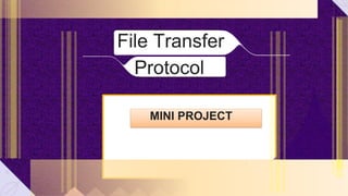 File Transfer
Protocol
MINI PROJECT
 