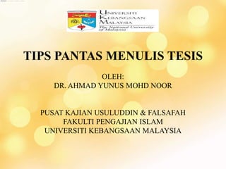 TIPS PANTAS MENULIS TESIS
OLEH:
DR. AHMAD YUNUS MOHD NOOR
PUSAT KAJIAN USULUDDIN & FALSAFAH
FAKULTI PENGAJIAN ISLAM
UNIVERSITI KEBANGSAAN MALAYSIA
 
