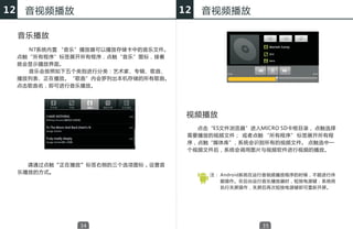12    音视频播放                           12   音视频播放

     音乐播放
       N7系统内置 “音乐”播放器可以播放存储卡中的音乐文件。
     点触“所有程序”标签展开所有程序，点触“音乐”图标，接着
     就会显示播放界面。
       音乐会按照如下五个类别进行分类：艺术家、专辑、歌曲、
     播放列表、正在播放。“歌曲”内会罗列出本机存储的所有歌曲。
     点击歌曲名，即可进行音乐播放。




                                       视频播放
                                         点击“ES文件浏览器”进入MICRO SD卡根目录， 点触选择
                                       需要播放的视频文件； 或者点触 “所有程序” 标签展开所有程
                                       序，点触“媒体库” ，系统会识别所有的视频文件。 点触选中一
                                       个视频文件后，系统会调用图片与视频软件进行视频的播放。


       请通过点触“正在播放”标签右侧的三个选项图标，设置音
     乐播放的方式。
                                            注： Android系统在运行音视频播放程序的时候，不能进行休
                                               眠操作。在后台运行音乐播放器时，短按电源键，系统将
                                               执行关屏操作，关屏后再次短按电源键即可重新开屏。




                 34                                     35
 