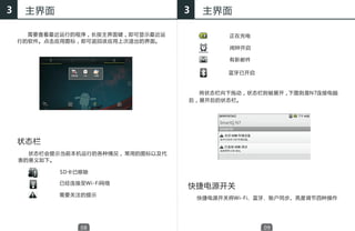 3    主界面                            3    主界面

      需要查看最近运行的程序，长按主界面键，即可显示最近运              正在充电
    行的软件。点击应用图标，即可返回该应用上次退出的界面。
                                              闹钟开启

                                              有新邮件

                                              蓝牙已开启



                                      将状态栏向下拖动，状态栏则被展开，下图则是N7连接电脑
                                    后，展开后的状态栏。




    状态栏
      状态栏会提示当前本机运行的各种情况， 常用的图标以及代
    表的意义如下。

            SD卡已移除

            已经连接至Wi-Fi网络
                                    快捷电源开关
            需要关注的提示
                                        快捷电源开关将Wi-Fi、蓝牙、账户同步、亮度调节四种操作




                 08                                   09
 