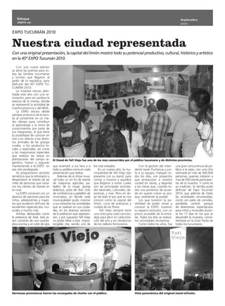 Enfoque                                                                                                                                Septiembre
    página 10
                                                                                                                                           2010

EXPO TUCUMÁN 2010


Nuestra ciudad representada
Con una original presentación, la capital del limón mostró todo su potencial productivo, cultural, histórico y artístico
en la 45º EXPO Tucumán 2010.
    Con una nueva edición
se abrió las puertas para to-
das las familias tucumanas
y turistas que llegaron al
jardín de la república, para
disfrutar del 45º EXPO TU-
CUMÁN 2010.
    La muestra estuvo plan-
teada este año con una re-
novación, pero sin cambiar la
esencia de la misma, donde
se representó la actividad de
nuestra provincia y del NOA.
    La EXPO estuvo desde
siempre al servicio de la fami-
lia al convertirse en un me-
dio idóneo para contribuir
al aprendizaje y la toma de
conocimientos por parte de
sus integrantes, el que tiene
la posibilidad de conocer en
vivo y en directo a los distin-
tos animales de las granjas
rurales, a los productos lo-
cales y regionales, así como
a las maquinarias especiales
que realizan las tareas en
plantaciones del campo ar-        El Stand de Tafí Viejo fue uno de los más concurridos por el público tucumano y de distintas provincias.
gentino, fueron y seguirán
manteniendo a la EXPO en          que enamoró a sus fans y a         los más visitados.                   Con la gestión del inten-    una gran concurrencia de pú-
ese sitio privilegiado.           todo su público como en cada           En un nuevo año, la mu-      dente Javier Pucharras y jun-    blico a la expo, con una cifra
    Se programaron sectores       presentación que realiza.          nicipalidad de Tafí Viejo dijo   to a su equipo, trabajan to-     estimada en más de 300.000
temáticos que la reforzaron y         Además de el show musi-        presente con su stand, para      dos los días, con proyectos      personas, quienes visitaron a
despertaron el interés de las     cal hubo un sin fin de stands      contar y mostrar a aquellos      que jerarquizan a nuestra        mas de 500 stands participan-
miles de personas que visita-     de máquinas agrícolas, pa-         que llegaron a visitar cuales    ciudad en obras, y dejando       tes de la muestra. Y como es
ron los cientos de Stands en      bellón de la mujer, granja         son las principales activida-    a las claras que, cuando to-     ya tradición, la familia pudo
la rural.                         didáctica, pista de 4x4, ciclo     des laborales, culturales, de-   dos nos ponemos de acuer-        disfrutar de Expo Tucumán
    La EXPO comenzó con un        de conferencias y pabellón de      portivas, y más. Pero sin de-    do en querer crecer es por-      2010, que además de todas
abanico de opciones para los      municipios, en donde cada          jar de lado el por qué se nos    que, realmente se puede.         las actividades enumeradas,
niños, adolescentes y mayo-       municipalidad pudo mostrar         conoce como la capital del           Los que tuvieron la po-      contó con patio de comidas,
res que pudieron disfrutar de     a sus visitantes las actividades   limón, cuna de artesanos y       sibilidad de poder visitar y     parrillada central, parque
excelentes espectáculos mu-       que se realizan en sus ciuda-      ciudad de las flores.            conocer la EXPO, tuvieron        de diversiones, espectáculos
sicales y mucho más.              des, en los diversos sectores           Tafí Viejo siempre tiene    su espacio exclusivo, con un     para niños y musicales duran-
    Artistas destacados como      de la población que represen-      una nota para cada canción,      precio accesible de la entra-    te los 17 dias en los que se
la presencia de Axel, este jo-    tan, y por supuesto Tafí Viejo     algo para decir en cada esta-    da. Todos los días se realiza-   desarrolló la muestra, convir-
ven cantante de una cautiva-      no podía faltar a esta impos-      ción del año y sin olvidarnos    ron actividades recreativas.     tiéndose en la Gran Fiesta de
dora sonrisa y un color de ojos   tergable cita, siendo uno de       de los talleres ferroviarios.        Como todos los años, fue     todos los tucumanos.




Hermosas promotoras fueron las encargadas de charlar con el público.                                  Vista panorámica del original stand taficeño.
 