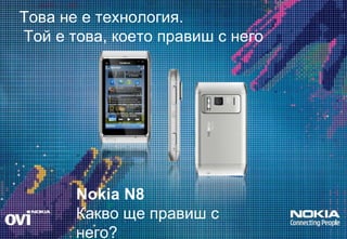 Това не е технология.  Той е това, което правиш с него Nokia N8   Какво ще правиш с него? 